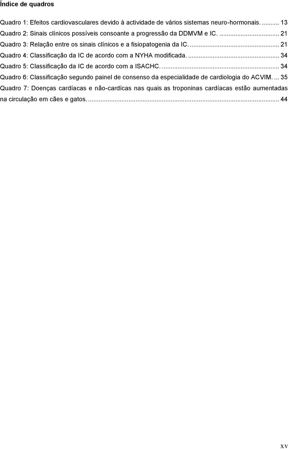 ... 21 Quadro 4: Classificação da IC de acordo com a NYHA modificada.... 34 Quadro 5: Classificação da IC de acordo com a ISACHC.