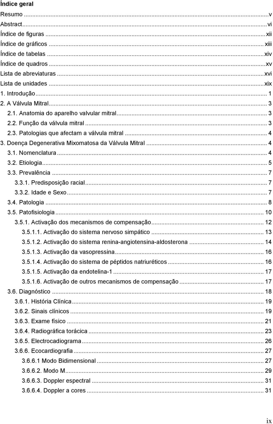 Doença Degenerativa Mixomatosa da Válvula Mitral... 4 3.1. Nomenclatura... 4 3.2. Etiologia... 5 3.3. Prevalência... 7 3.3.1. Predisposição racial... 7 3.3.2. Idade e Sexo... 7 3.4. Patologia... 8 3.