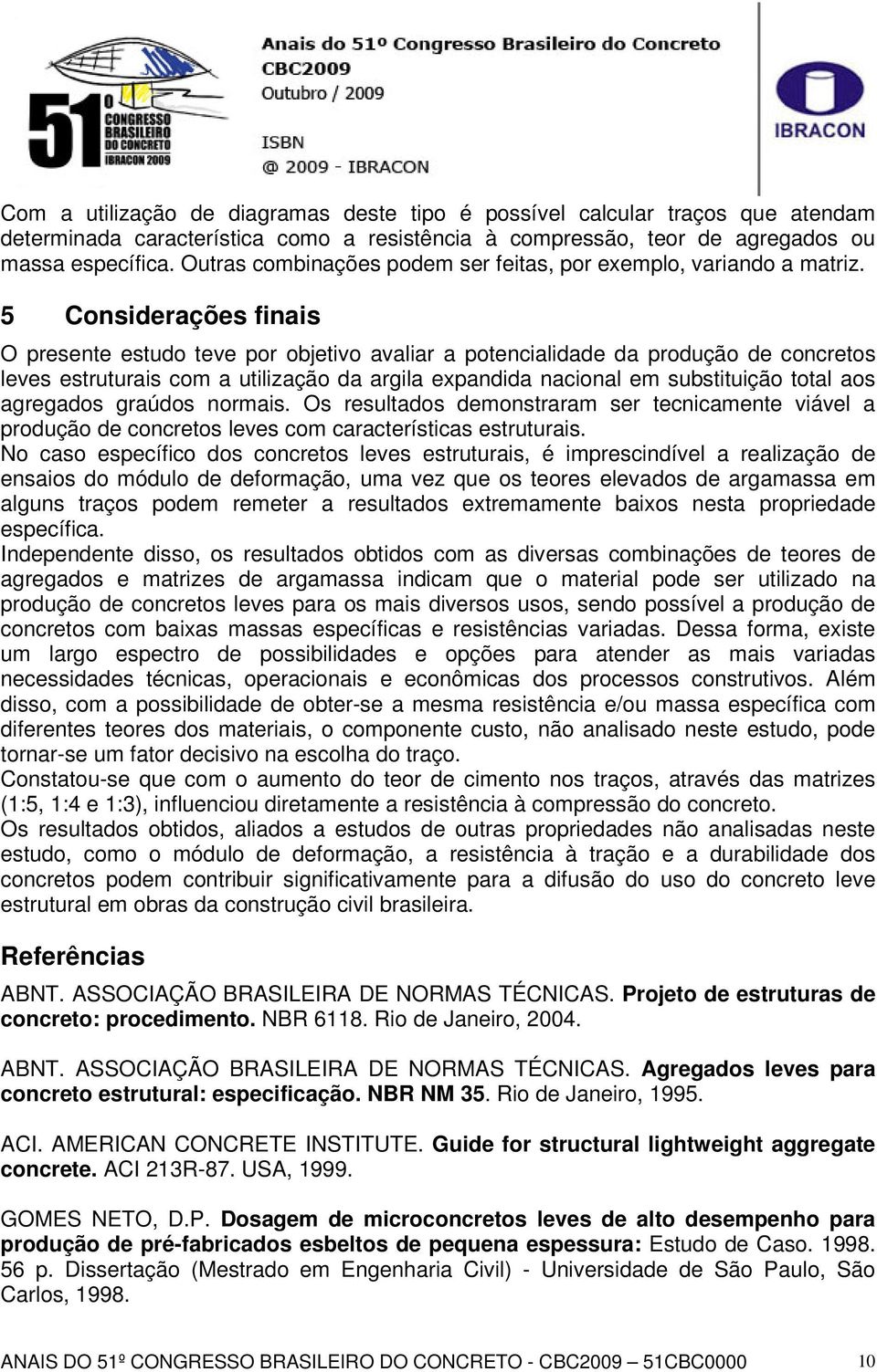 5 Considerações finais O presente estudo teve por objetivo avaliar a potencialidade da produção de concretos leves estruturais com a utilização da argila expandida nacional em substituição total aos