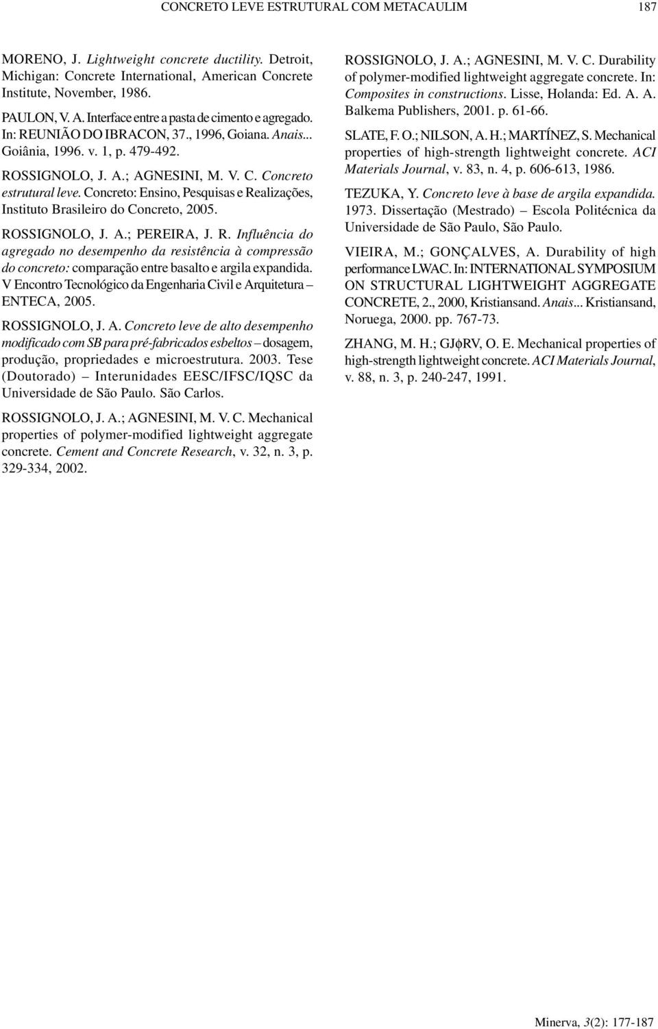 Concreto: Ensino, Pesquisas e Realizações, Instituto Brasileiro do Concreto, 00. ROSSIGNOLO, J. A.; PEREIRA, J. R. Influência do agregado no desempenho da resistência à compressão do concreto: comparação entre basalto e argila expandida.