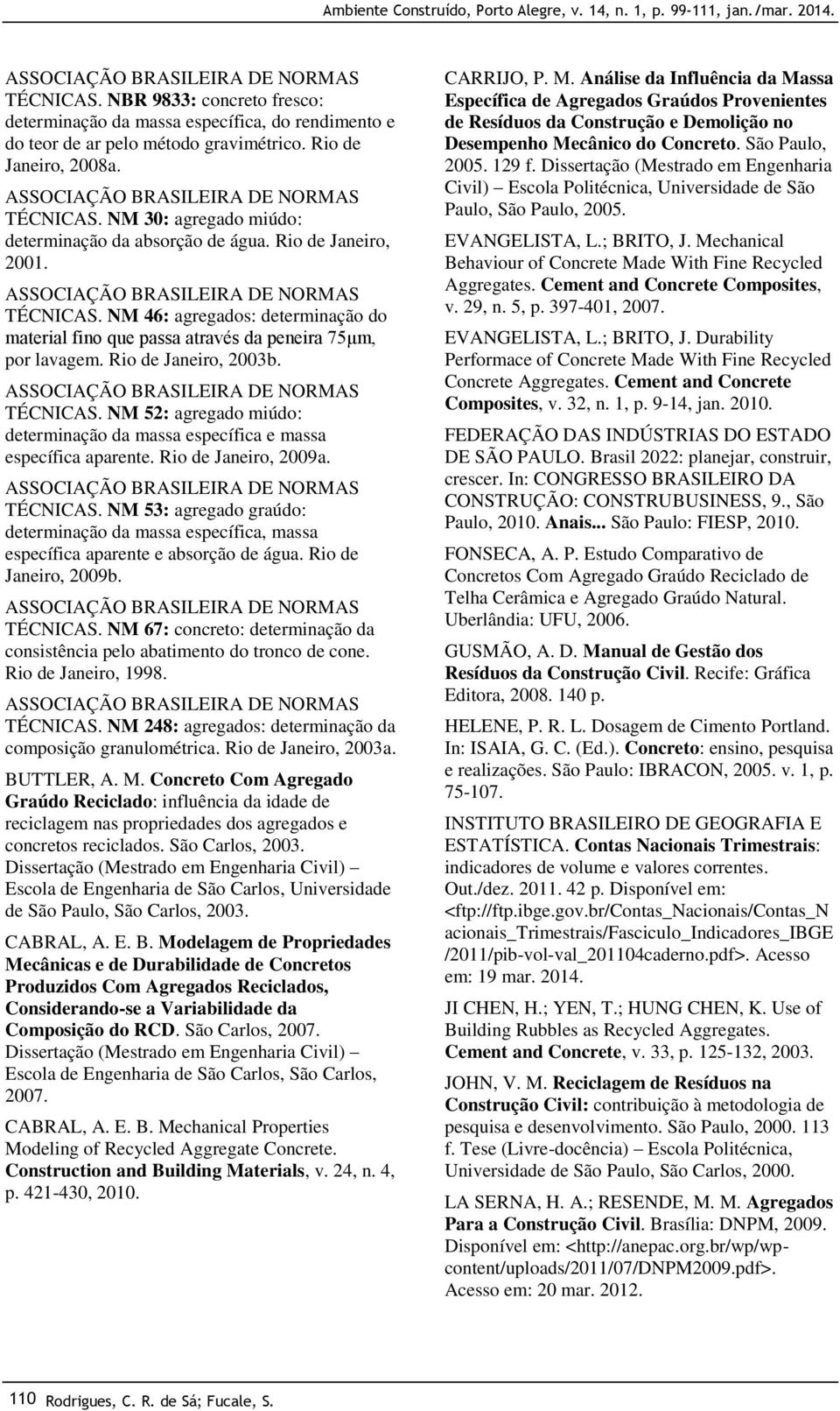 Rio de Janeiro, 200b. TÉCNICAS. NM 52: agregado miúdo: determinação da massa específica e massa específica aparente. Rio de Janeiro, 2009a. TÉCNICAS. NM 5: agregado graúdo: determinação da massa específica, massa específica aparente e absorção de água.