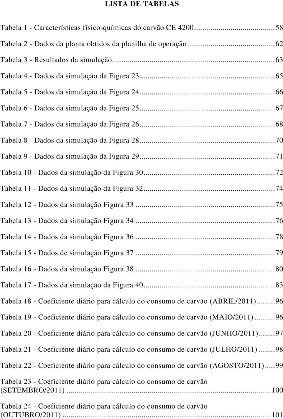 .. 68 Tabela 8 - Dados da simulação da Figura 28... 70 Tabela 9 - Dados da simulação da Figura 29... 71 Tabela 10 - Dados da simulação da Figura 30... 72 Tabela 11 - Dados da simulação da Figura 32.