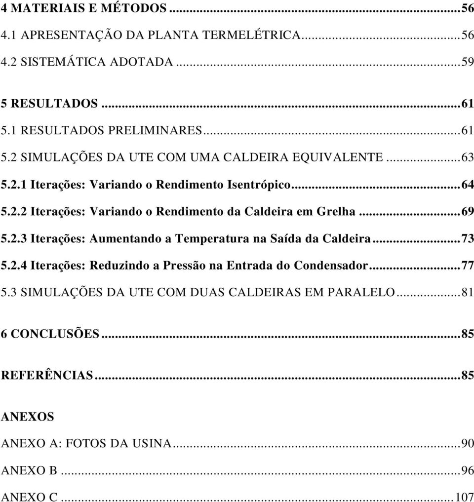 .. 69 5.2.3 Iterações: Aumentando a Temperatura na Saída da Caldeira... 73 5.2.4 Iterações: Reduzindo a Pressão na Entrada do Condensador... 77 5.