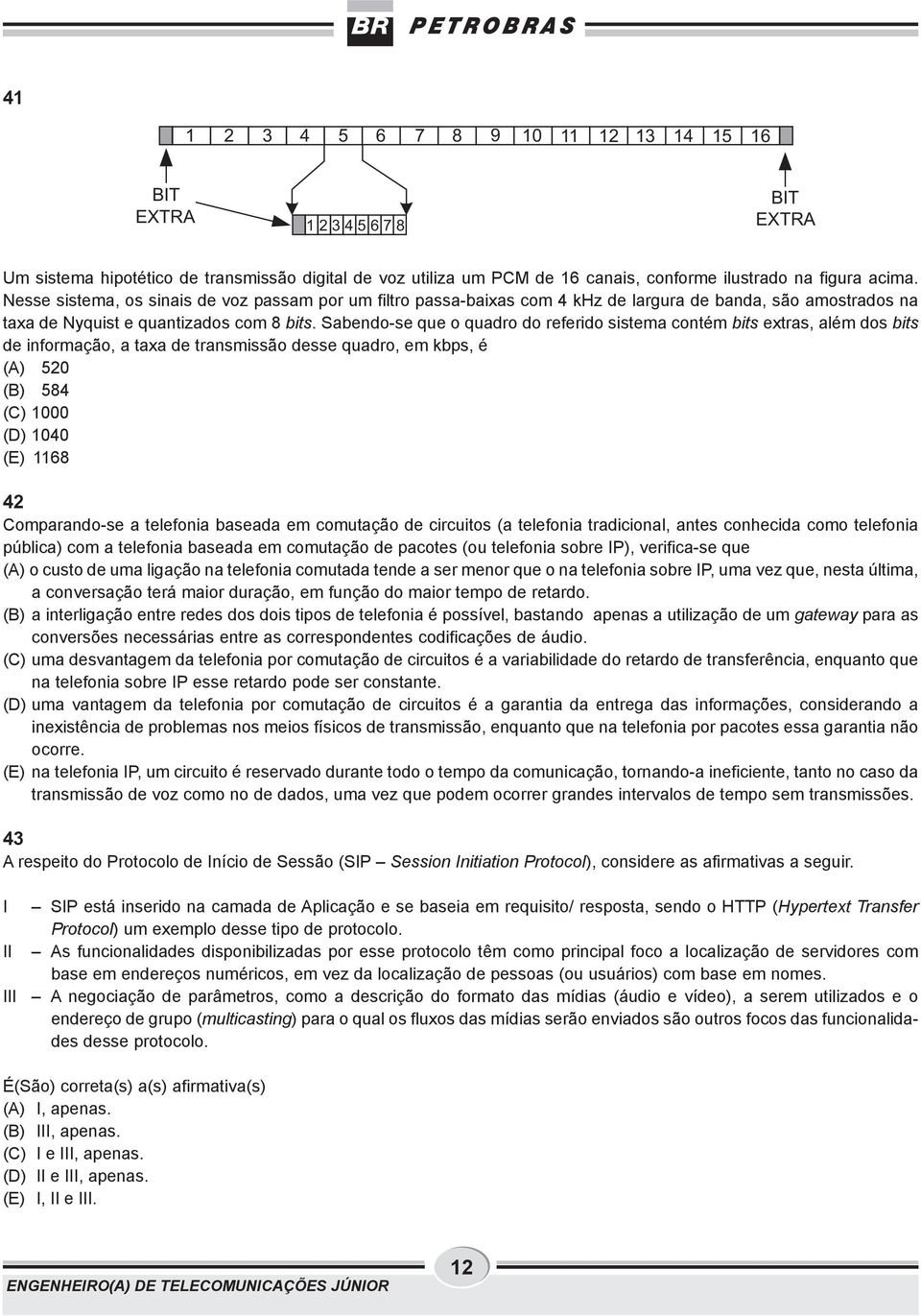 Sabendo-se que o quadro do referido sistema contém bits extras, além dos bits de informação, a taxa de transmissão desse quadro, em kbps, é (A) 520 (B) 584 (C) 1000 (D) 1040 (E) 1168 42 Comparando-se