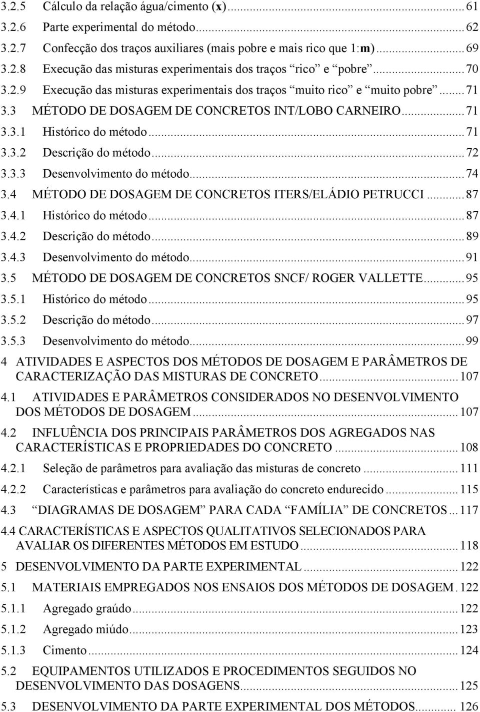 ..72 3.3.3 Desenvolvimento do método...74 3.4 MÉTODO DE DOSAGEM DE CONCRETOS ITERS/ELÁDIO PETRUCCI...87 3.4.1 Histórico do método...87 3.4.2 Descrição do método...89 3.4.3 Desenvolvimento do método...91 3.