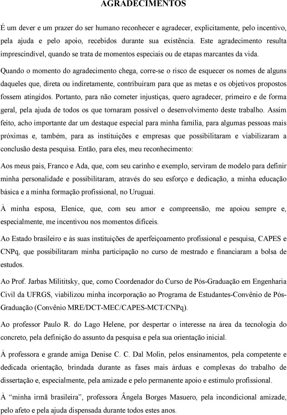 Quando o momento do agradecimento chega, corre-se o risco de esquecer os nomes de alguns daqueles que, direta ou indiretamente, contribuíram para que as metas e os objetivos propostos fossem