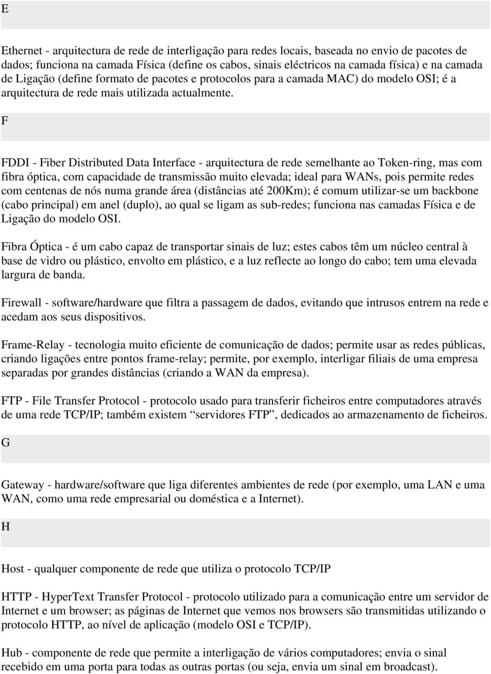 F FDDI - Fiber Distributed Data Interface - arquitectura de rede semelhante ao Token-ring, mas com fibra óptica, com capacidade de transmissão muito elevada; ideal para WANs, pois permite redes com