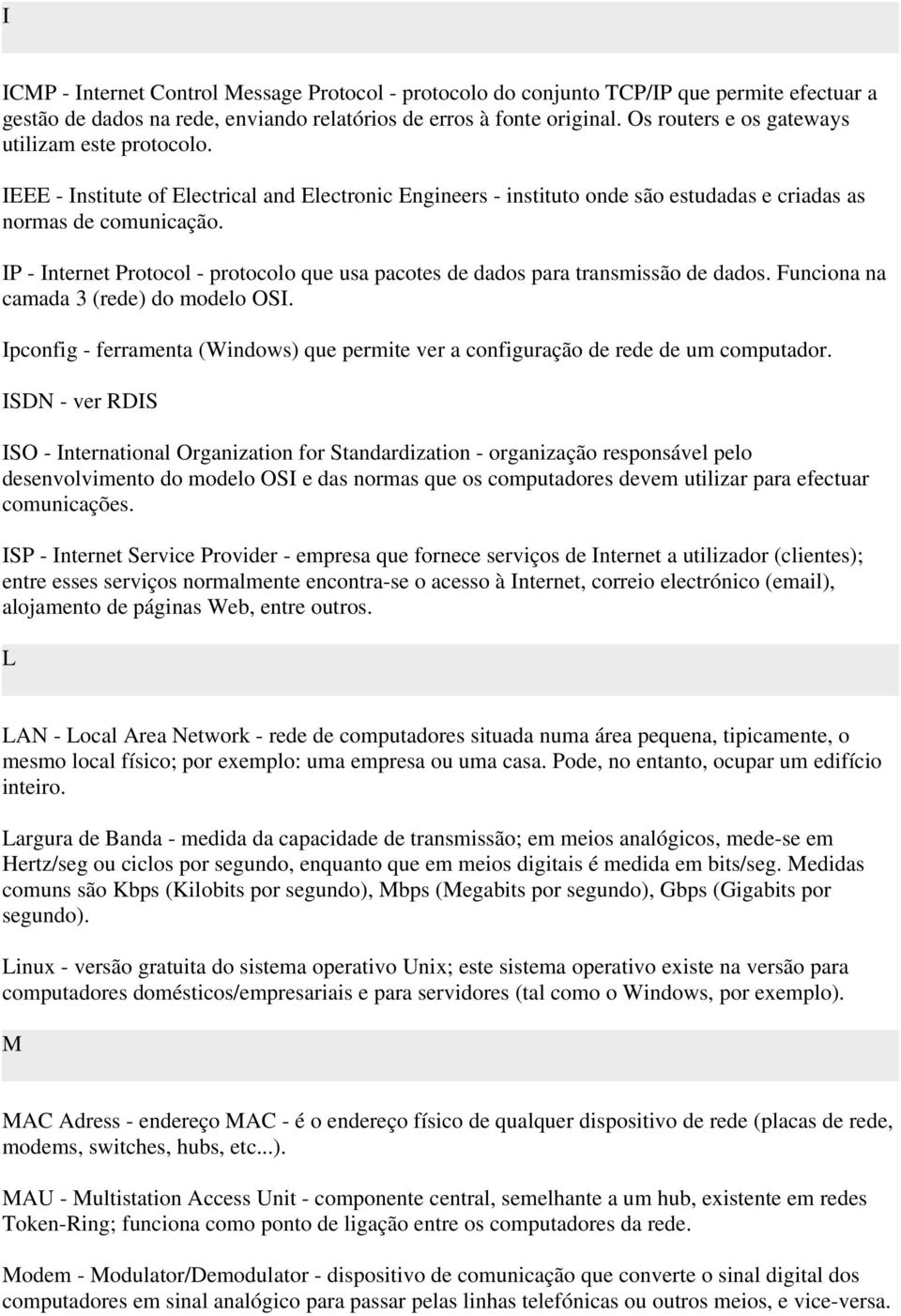 IP - Internet Protocol - protocolo que usa pacotes de dados para transmissão de dados. Funciona na camada 3 (rede) do modelo OSI.