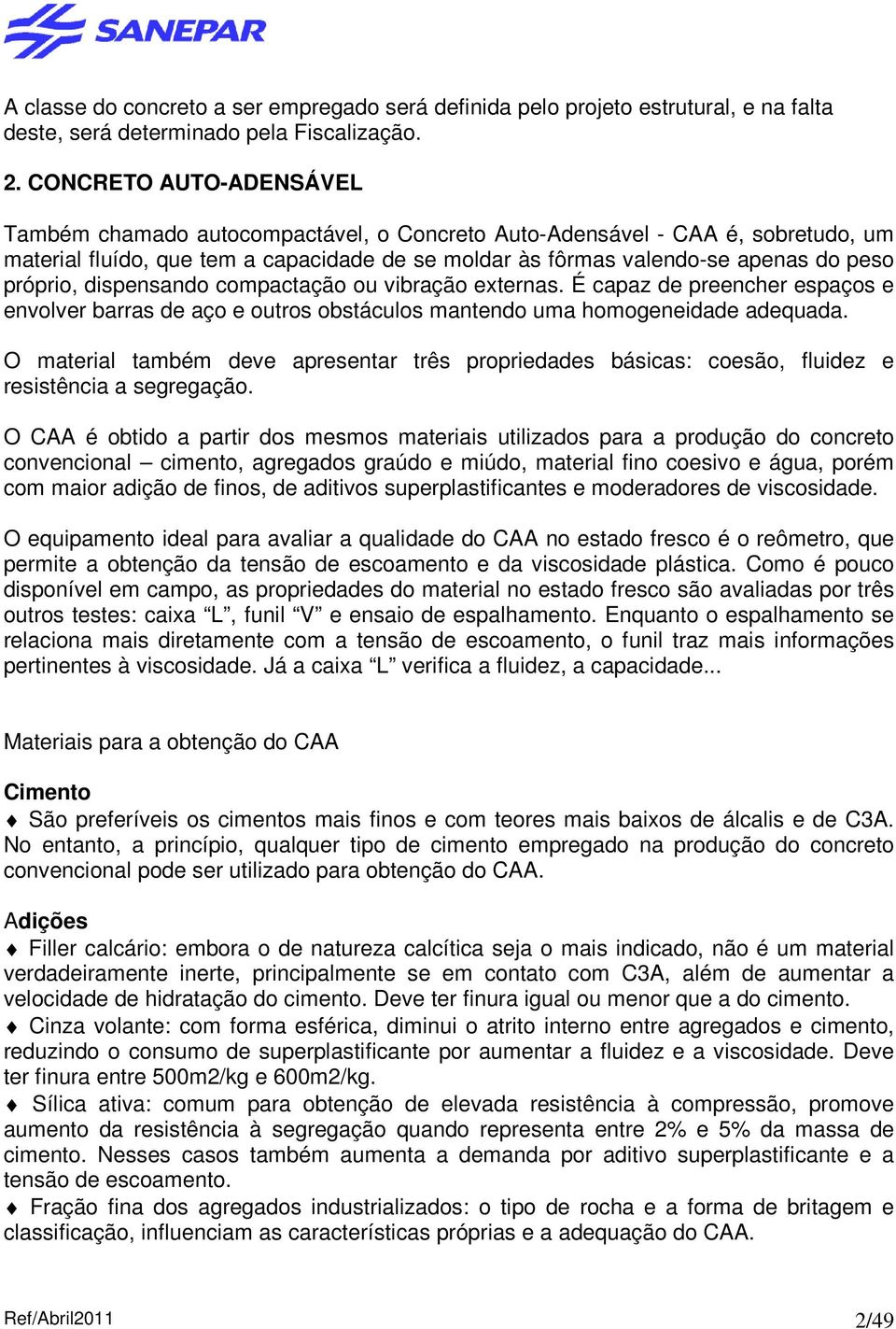 próprio, dispensando compactação ou vibração externas. É capaz de preencher espaços e envolver barras de aço e outros obstáculos mantendo uma homogeneidade adequada.