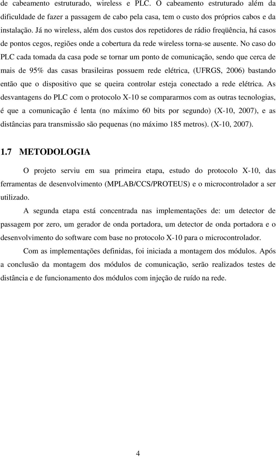 No caso do PLC cada tomada da casa pode se tornar um ponto de comunicação, sendo que cerca de mais de 95% das casas brasileiras possuem rede elétrica, (UFRGS, 2006) bastando então que o dispositivo