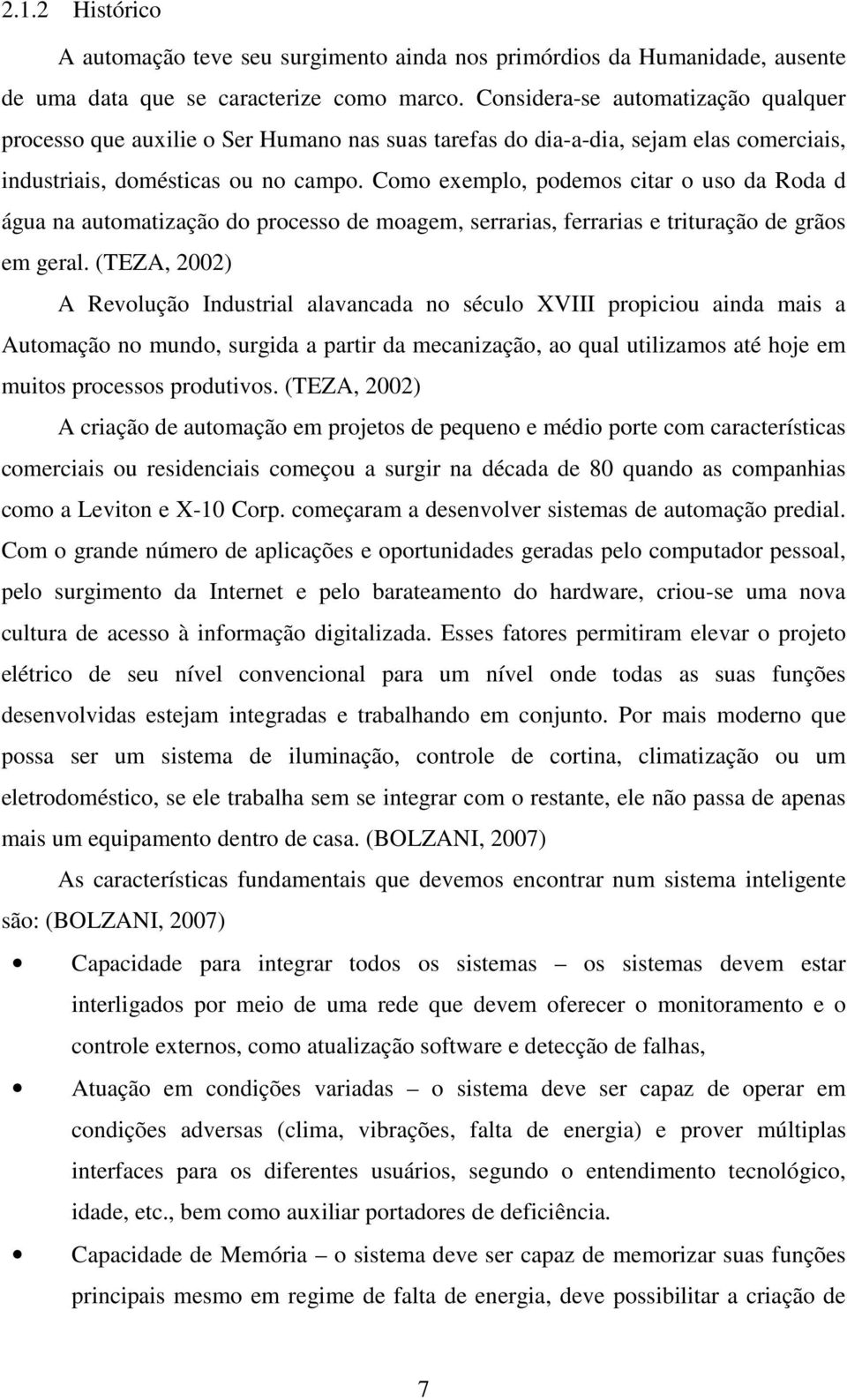 Como exemplo, podemos citar o uso da Roda d água na automatização do processo de moagem, serrarias, ferrarias e trituração de grãos em geral.