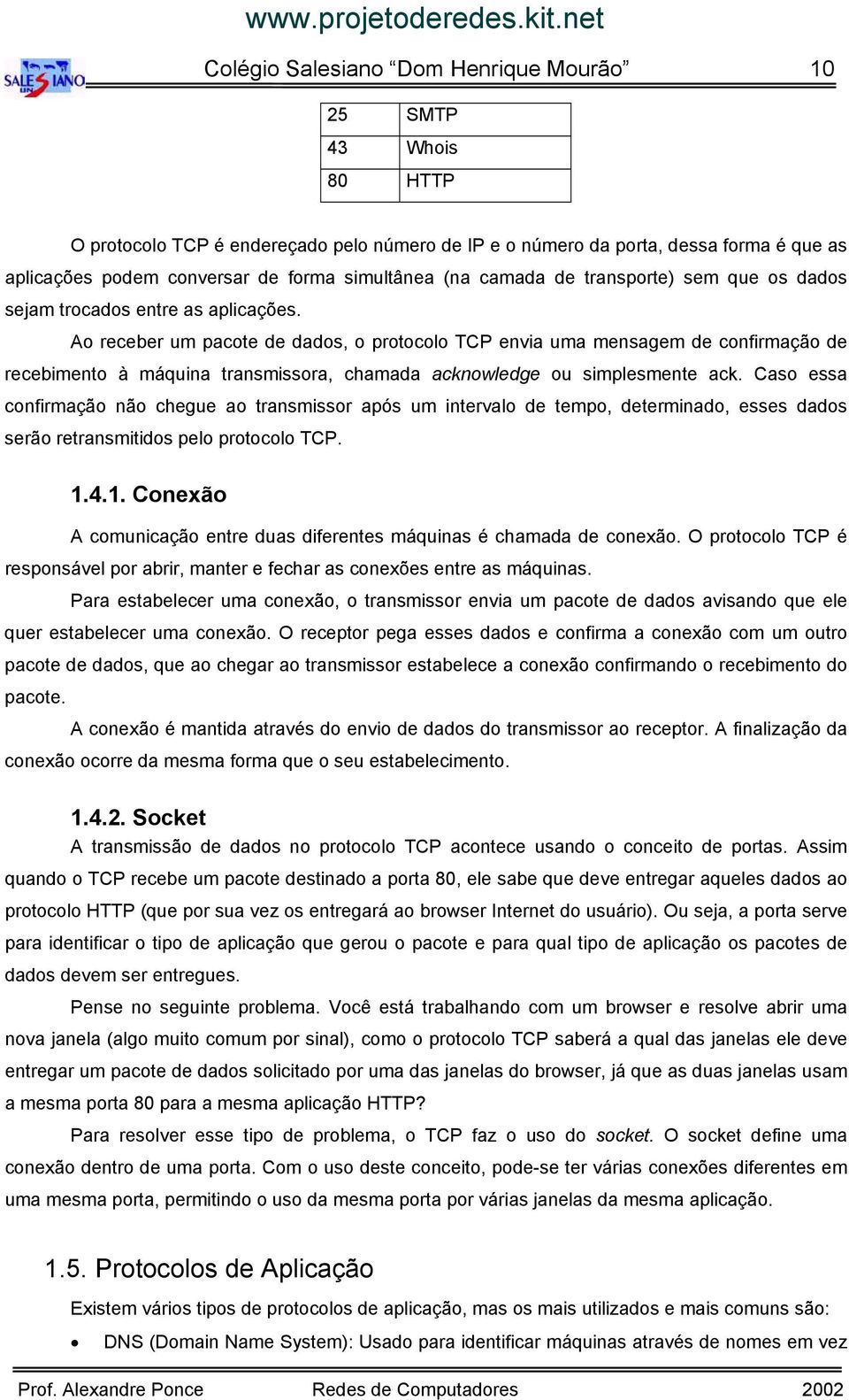 Ao receber um pacote de dados, o protocolo TCP envia uma mensagem de confirmação de recebimento à máquina transmissora, chamada acknowledge ou simplesmente ack.