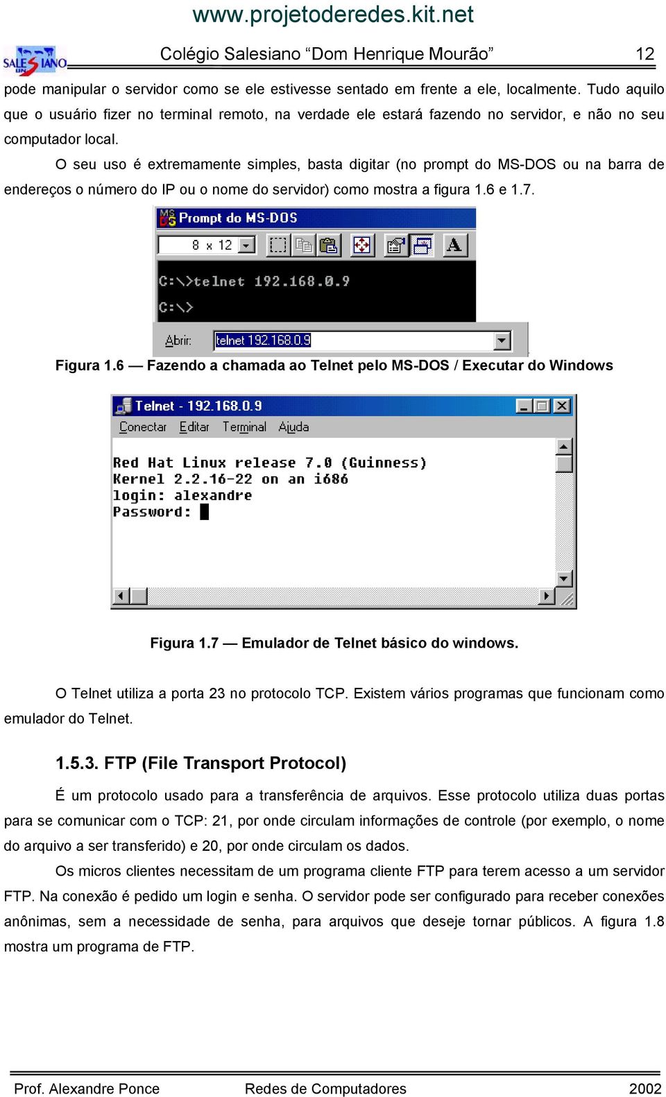 O seu uso é extremamente simples, basta digitar (no prompt do MS-DOS ou na barra de endereços o número do IP ou o nome do servidor) como mostra a figura 1.6 e 1.7. Figura 1.