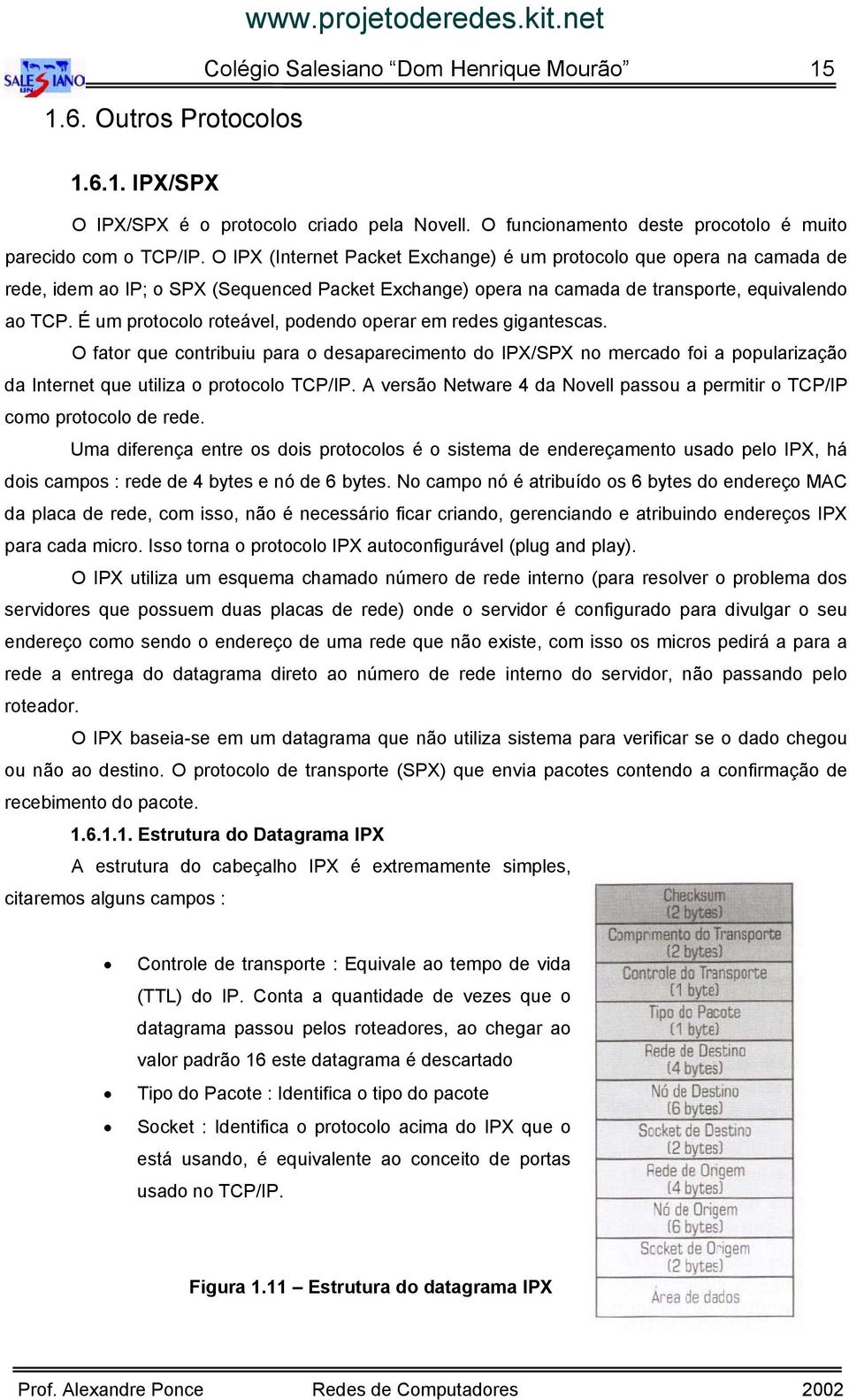 O IPX (Internet Packet Exchange) é um protocolo que opera na camada de rede, idem ao IP; o SPX (Sequenced Packet Exchange) opera na camada de transporte, equivalendo ao TCP.