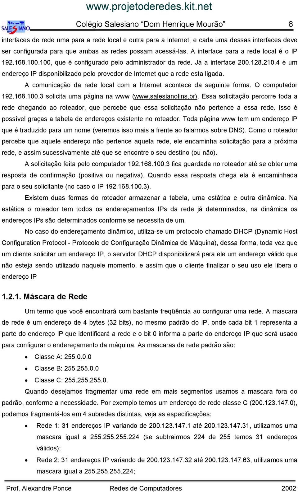 4 é um endereço IP disponibilizado pelo provedor de Internet que a rede esta ligada. A comunicação da rede local com a Internet acontece da seguinte forma. O computador 192.168.100.