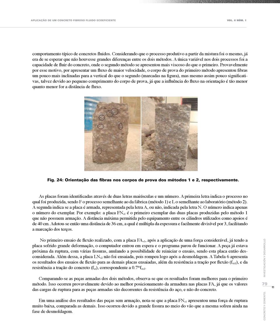 A única variável nos dois processos foi a capacidade de fluir do concreto, onde o segundo método se apresentou mais viscoso do que o primeiro.