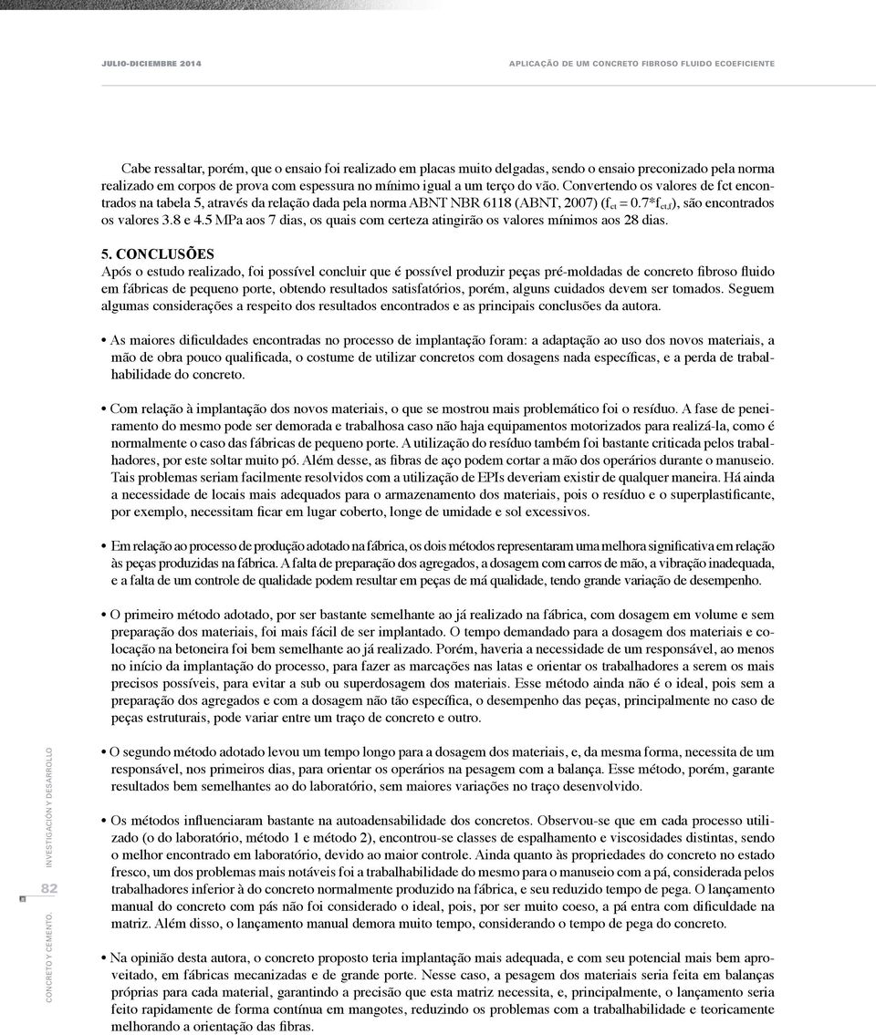 7*f ct,f ), são encontrados os valores 3.8 e 4.5 MPa aos 7 dias, os quais com certeza atingirão os valores mínimos aos 28 dias. 5.