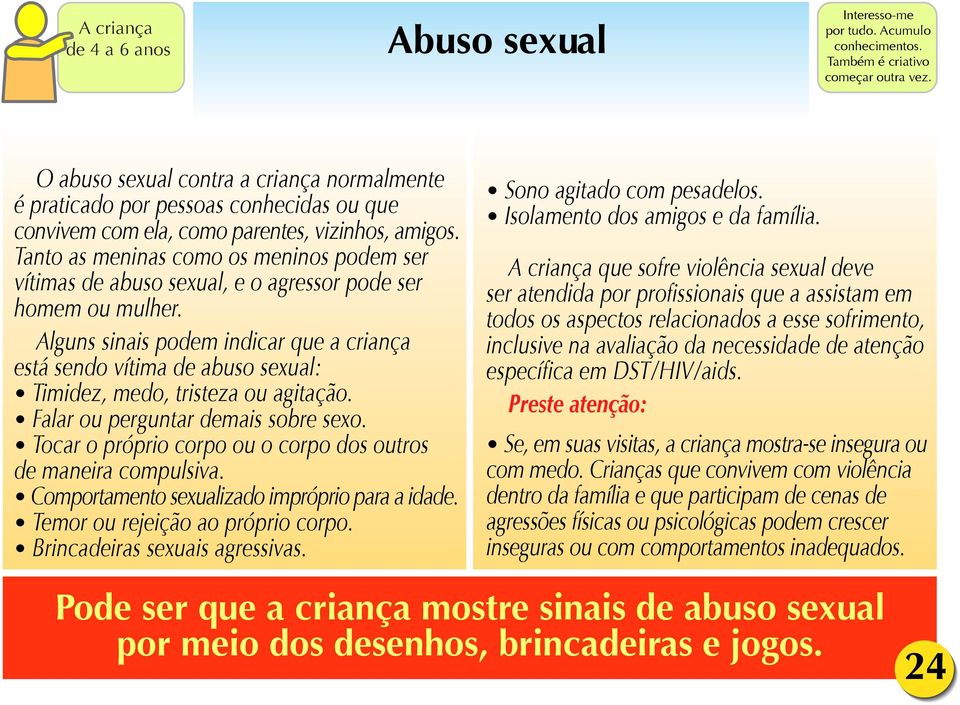 Tanto as meninas como os meninos podem ser vítimas de abuso sexual, e o agressor pode ser homem ou mulher.