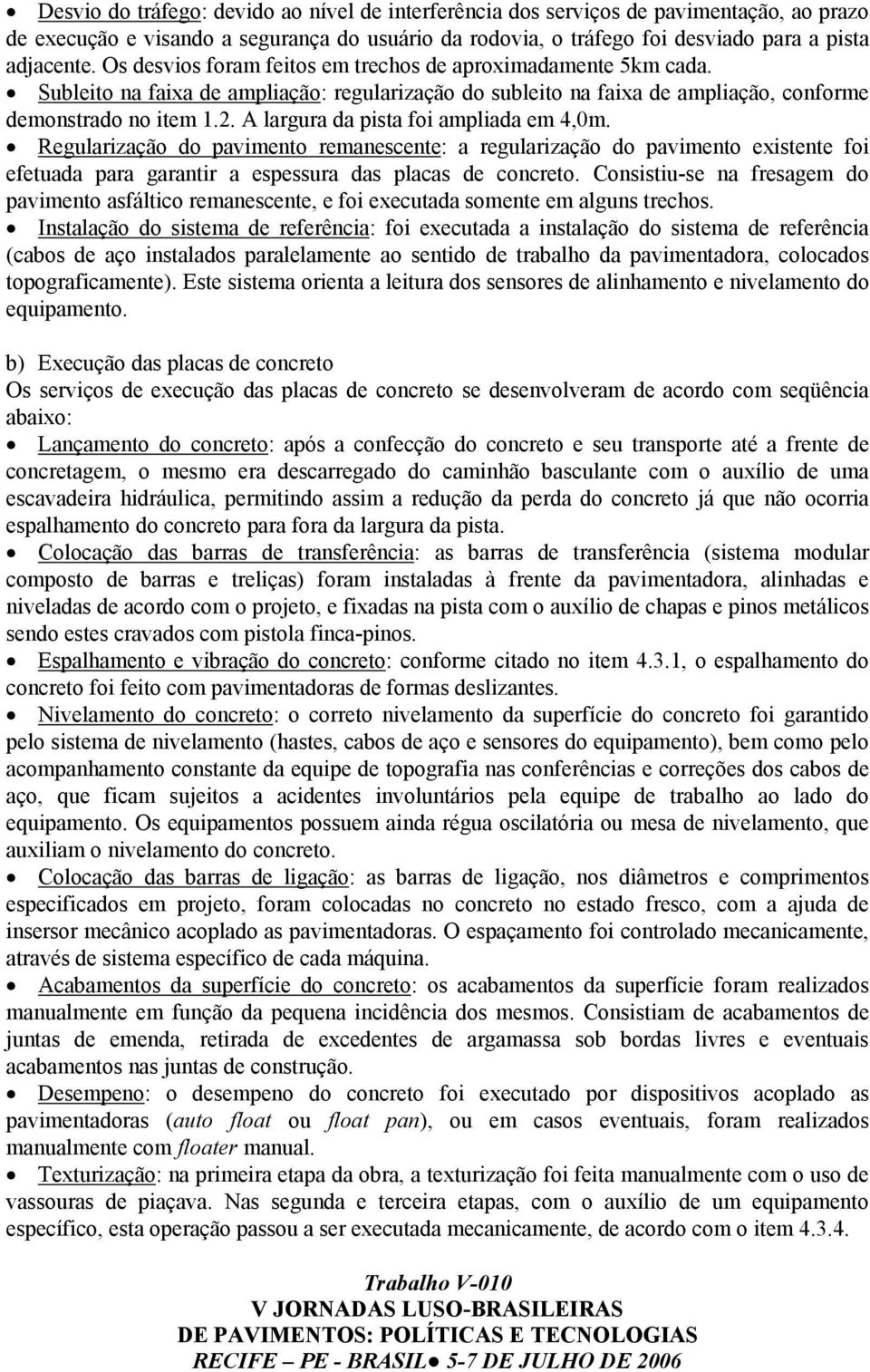 A largura da pista foi ampliada em 4,0m. Regularização do pavimento remanescente: a regularização do pavimento existente foi efetuada para garantir a espessura das placas de concreto.