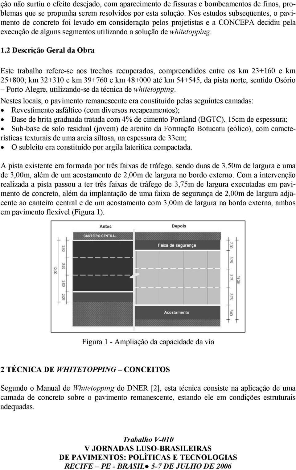 2 Descrição Geral da Obra Este trabalho refere-se aos trechos recuperados, compreendidos entre os km 23+160 e km 25+800; km 32+310 e km 39+760 e km 48+000 até km 54+545, da pista norte, sentido