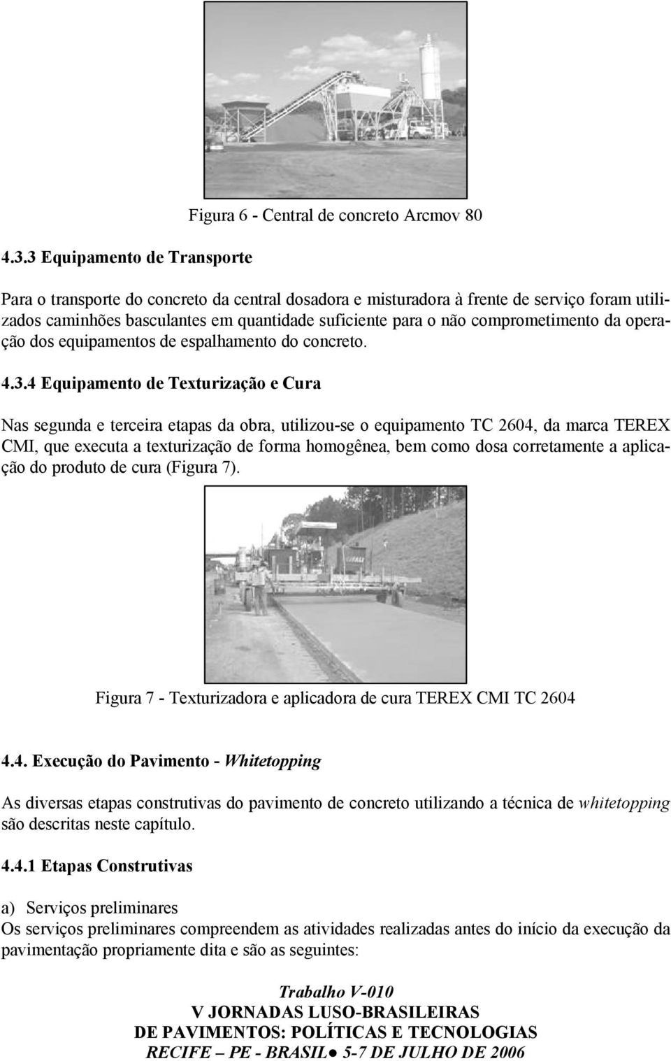 4 Equipamento de Texturização e Cura Nas segunda e terceira etapas da obra, utilizou-se o equipamento TC 2604, da marca TEREX CMI, que executa a texturização de forma homogênea, bem como dosa