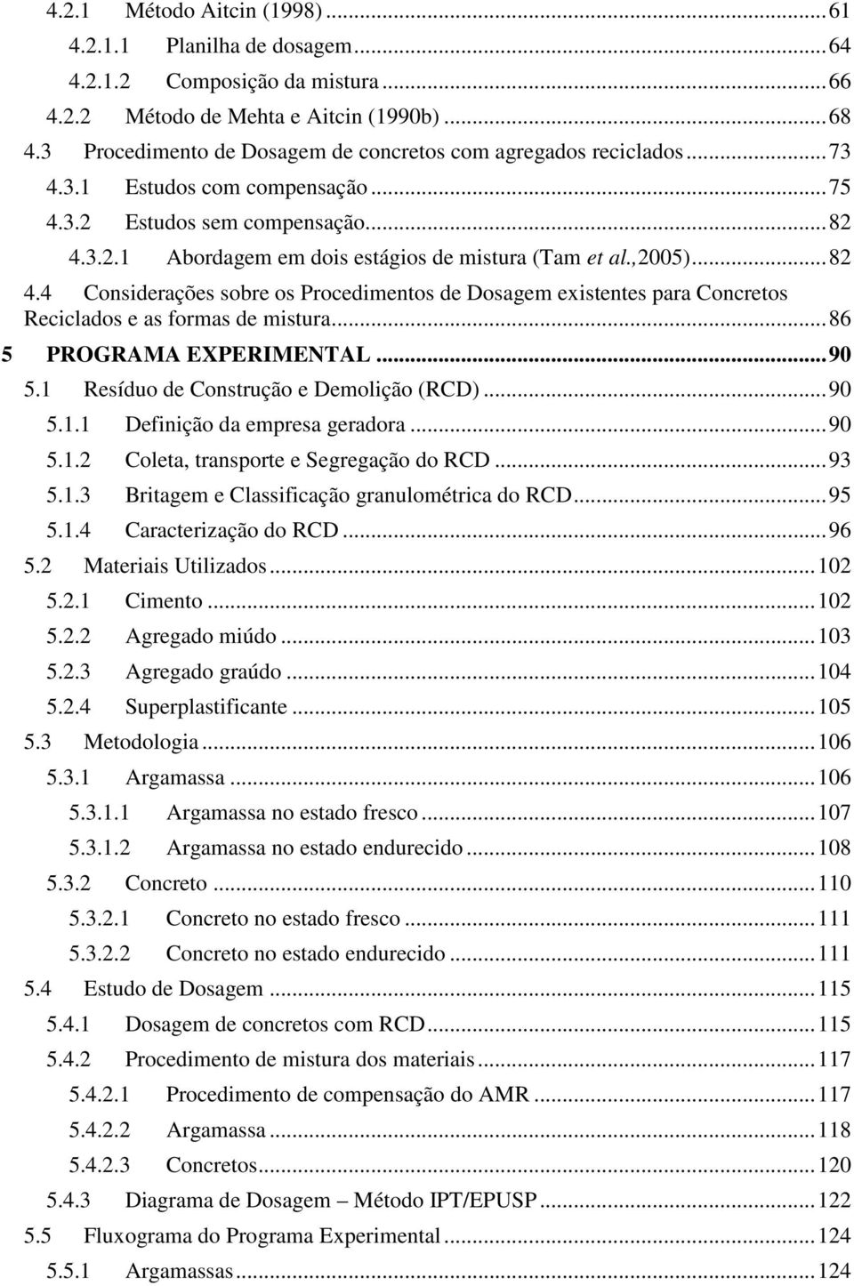 ,2005)... 82 4.4 Considerações sobre os Procedimentos de Dosagem existentes para Concretos Reciclados e as formas de mistura... 86 5 PROGRAMA EXPERIMENTAL... 90 5.