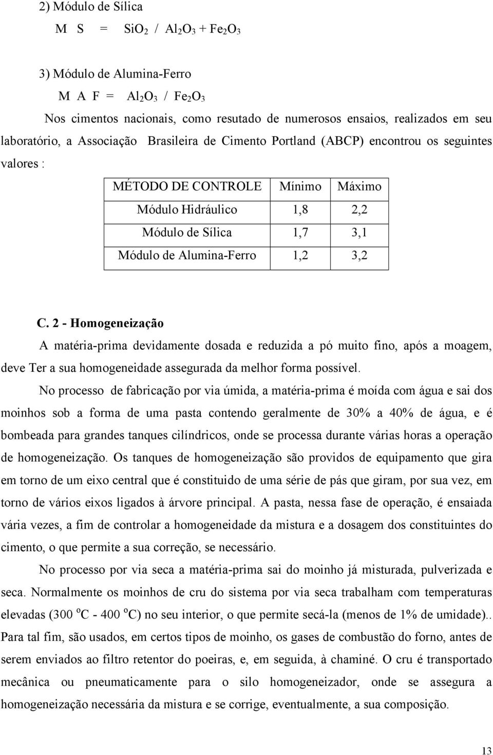 C. 2 - Homogeneização A matéria-prima devidamente dosada e reduzida a pó muito fino, após a moagem, deve Ter a sua homogeneidade assegurada da melhor forma possível.