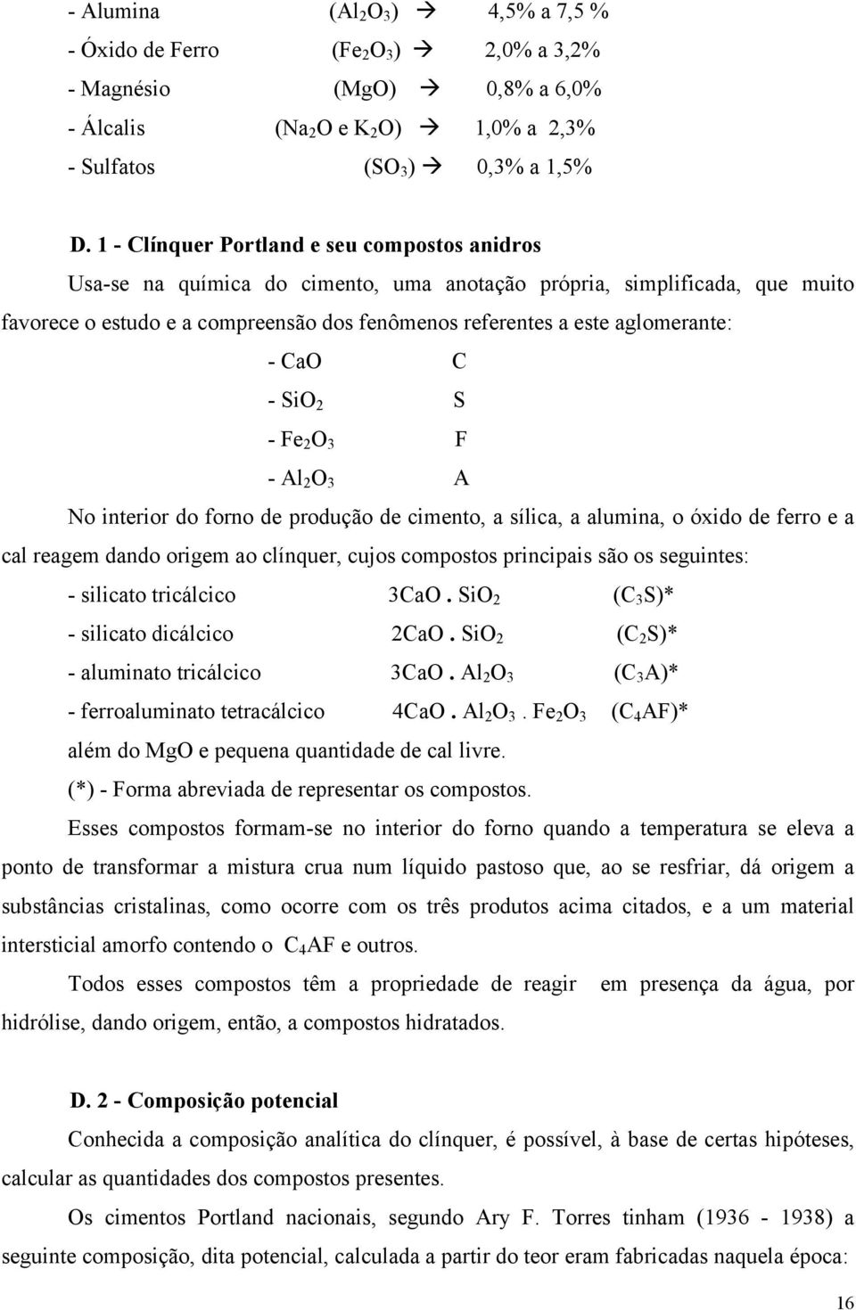 aglomerante: - CaO C - SiO 2 S - Fe 2 O 3 F - Al 2 O 3 A No interior do forno de produção de cimento, a sílica, a alumina, o óxido de ferro e a cal reagem dando origem ao clínquer, cujos compostos