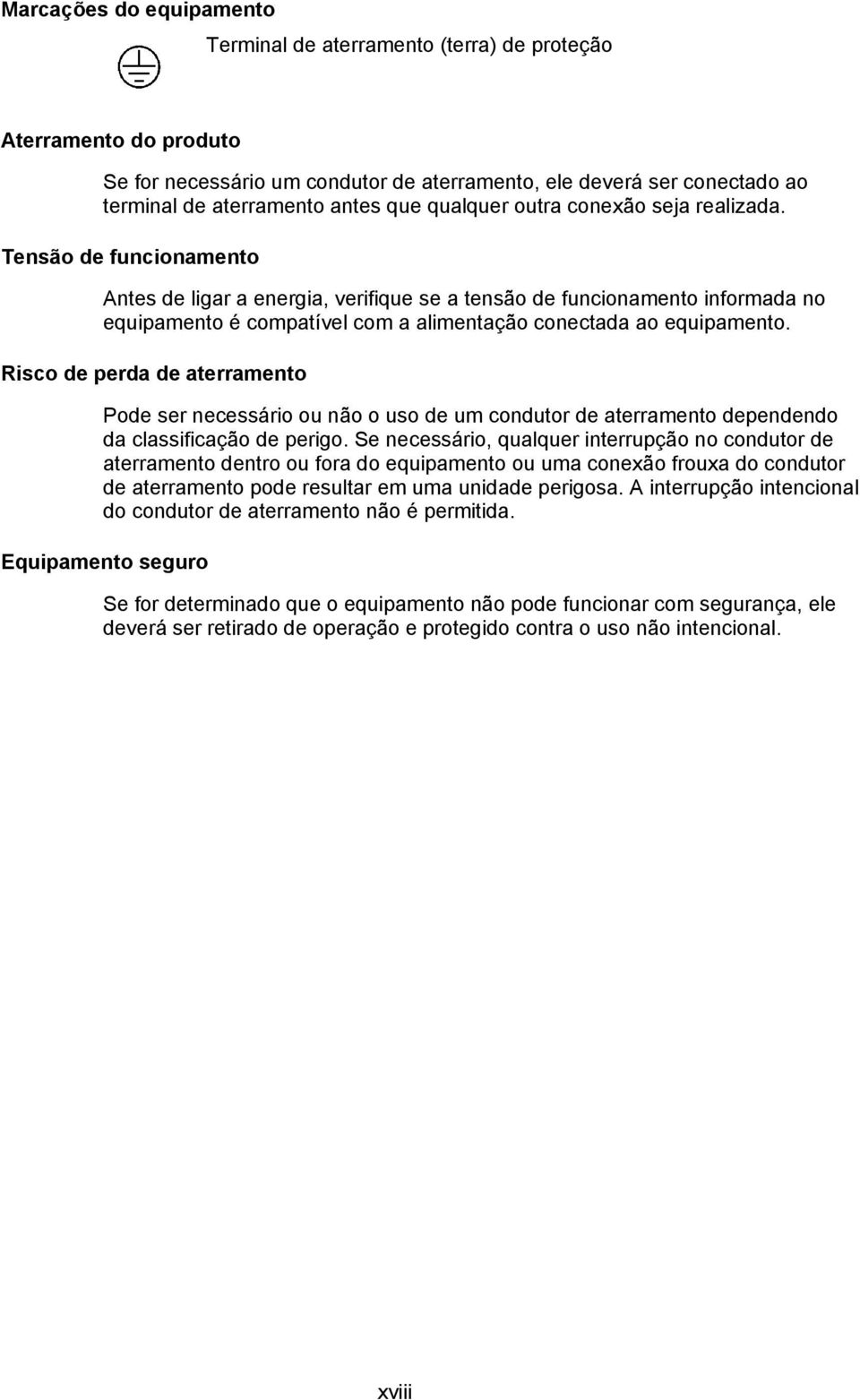 Tensão de funcionamento Antes de ligar a energia, verifique se a tensão de funcionamento informada no equipamento é compatível com a alimentação conectada ao equipamento.