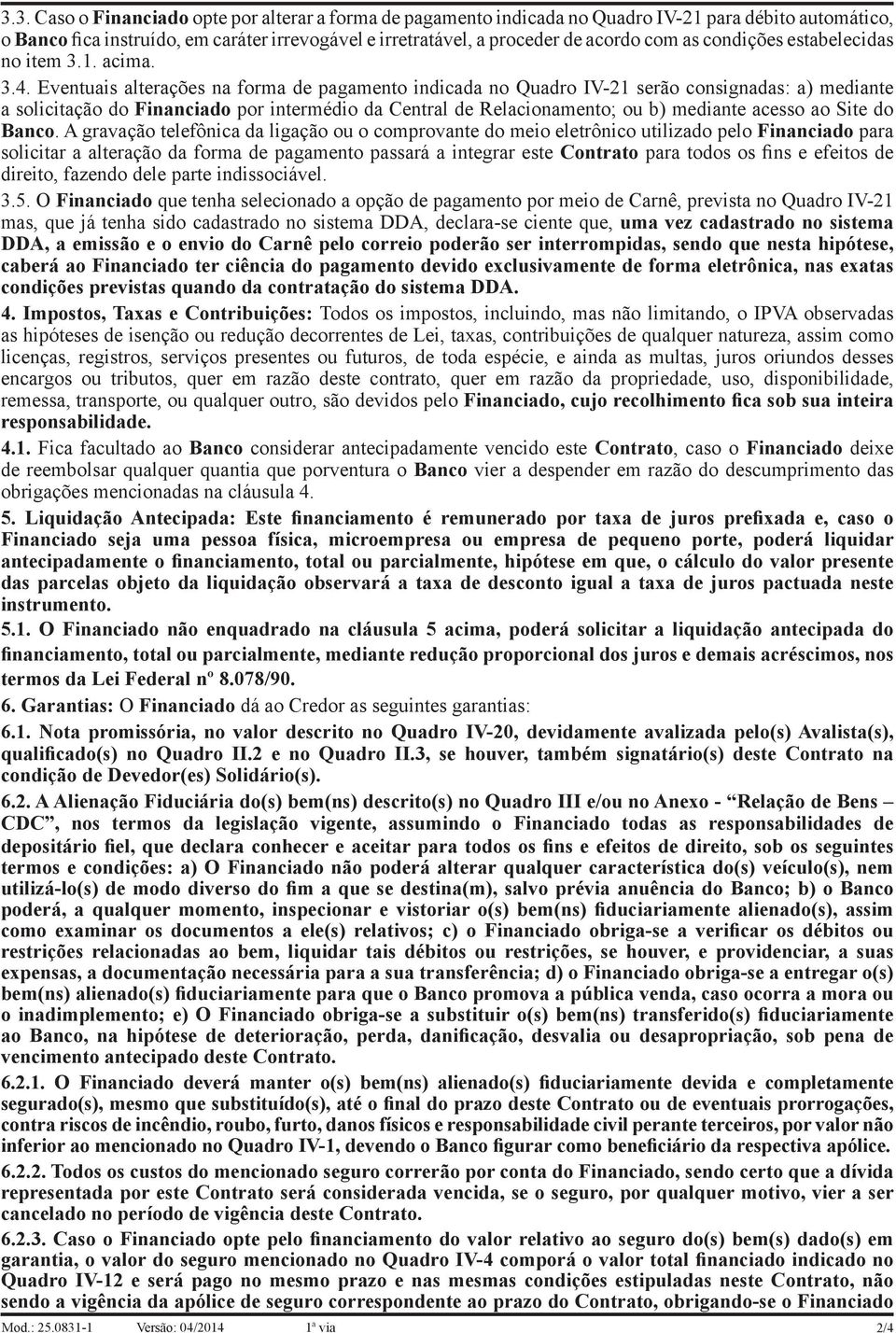 Eventuais alterações na forma de pagamento indicada no Quadro IV-21 serão consignadas: a) mediante a solicitação do Financiado por intermédio da Central de Relacionamento; ou b) mediante acesso ao