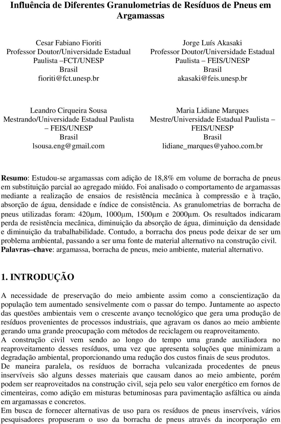 eng@gmail.com Maria Lidiane Marques Mestre/Universidade Estadual Paulista FEIS/UNESP Brasil lidiane_marques@yahoo.com.br Resumo: Estudou-se argamassas com adição de 18,8% em volume de borracha de pneus em substituição parcial ao agregado miúdo.