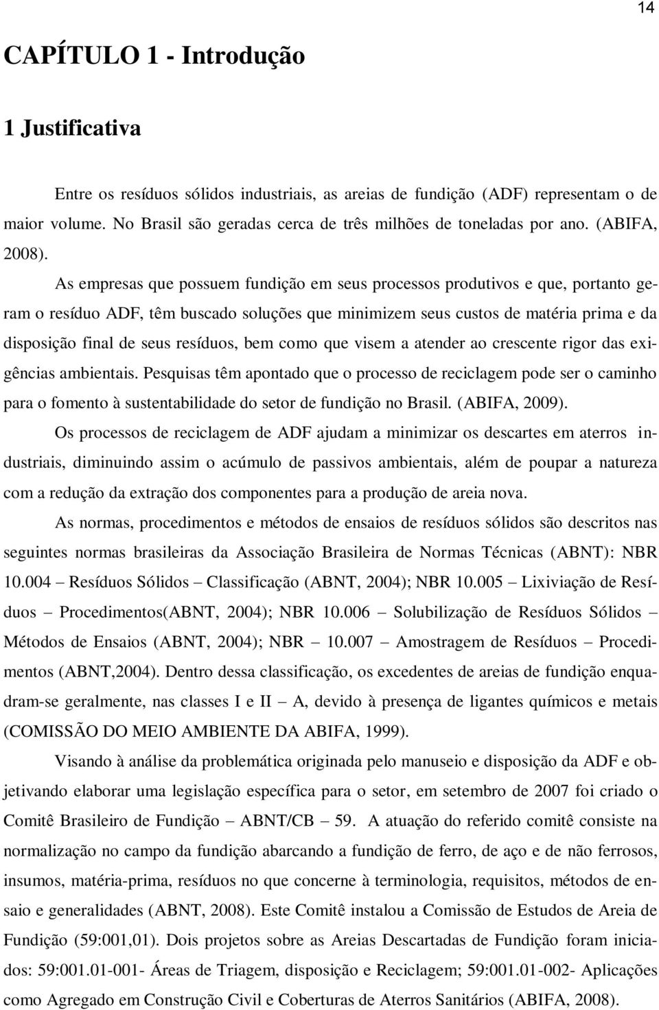 As empresas que possuem fundição em seus processos produtivos e que, portanto geram o resíduo ADF, têm buscado soluções que minimizem seus custos de matéria prima e da disposição final de seus