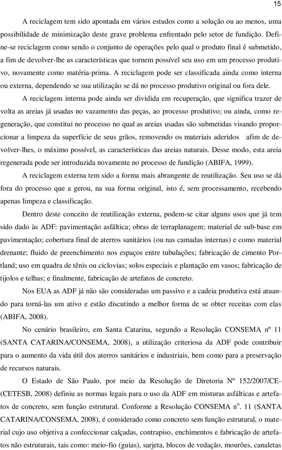 como matéria-prima. A reciclagem pode ser classificada ainda como interna ou externa, dependendo se sua utilização se dá no processo produtivo original ou fora dele.