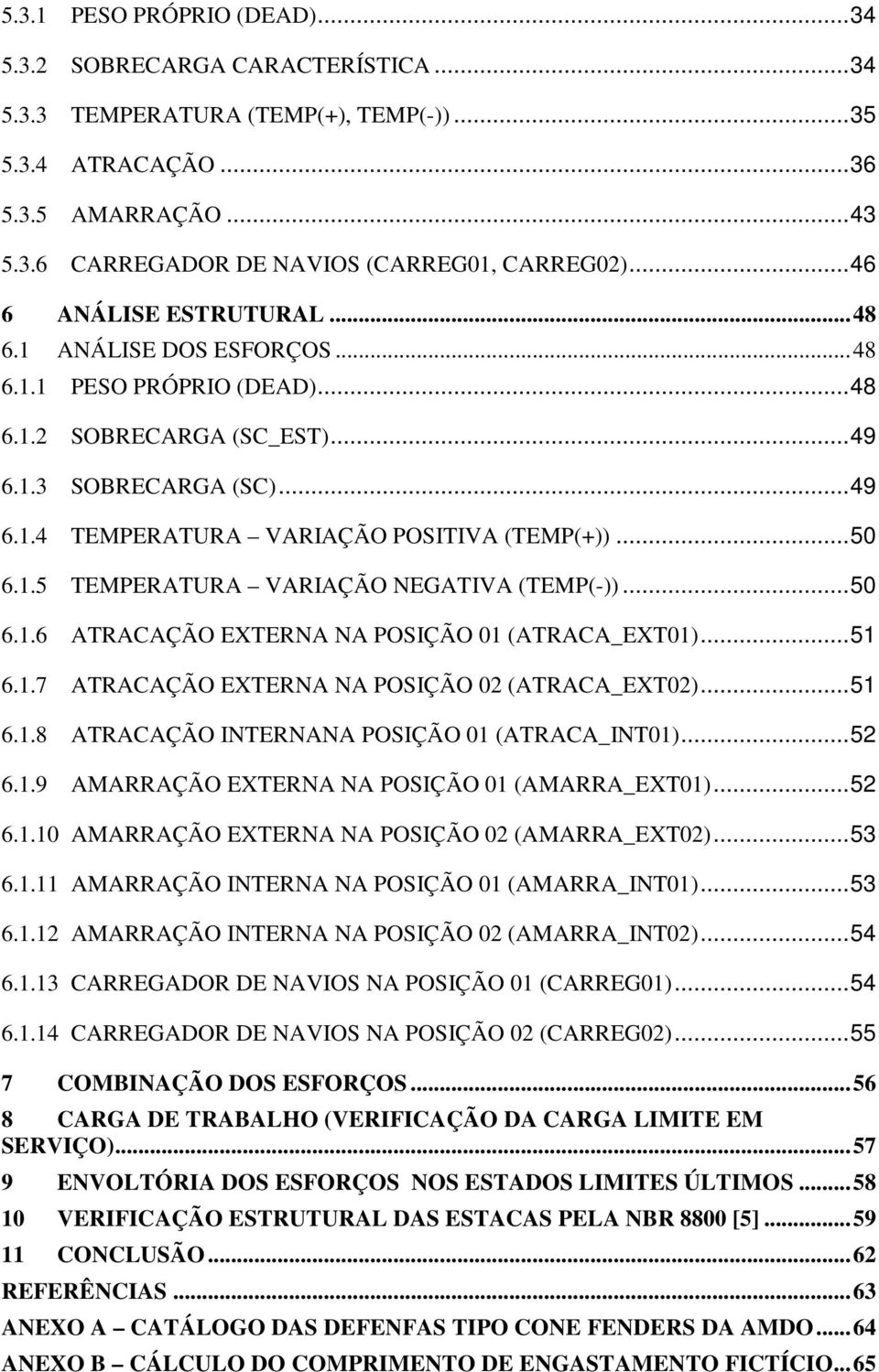 .. 50 6.1.5 TEMPERATURA VARIAÇÃO NEGATIVA (TEMP(-))... 50 6.1.6 ATRACAÇÃO EXTERNA NA POSIÇÃO 01 (ATRACA_EXT01)... 51 6.1.7 ATRACAÇÃO EXTERNA NA POSIÇÃO 02 (ATRACA_EXT02)... 51 6.1.8 ATRACAÇÃO INTERNANA POSIÇÃO 01 (ATRACA_INT01).