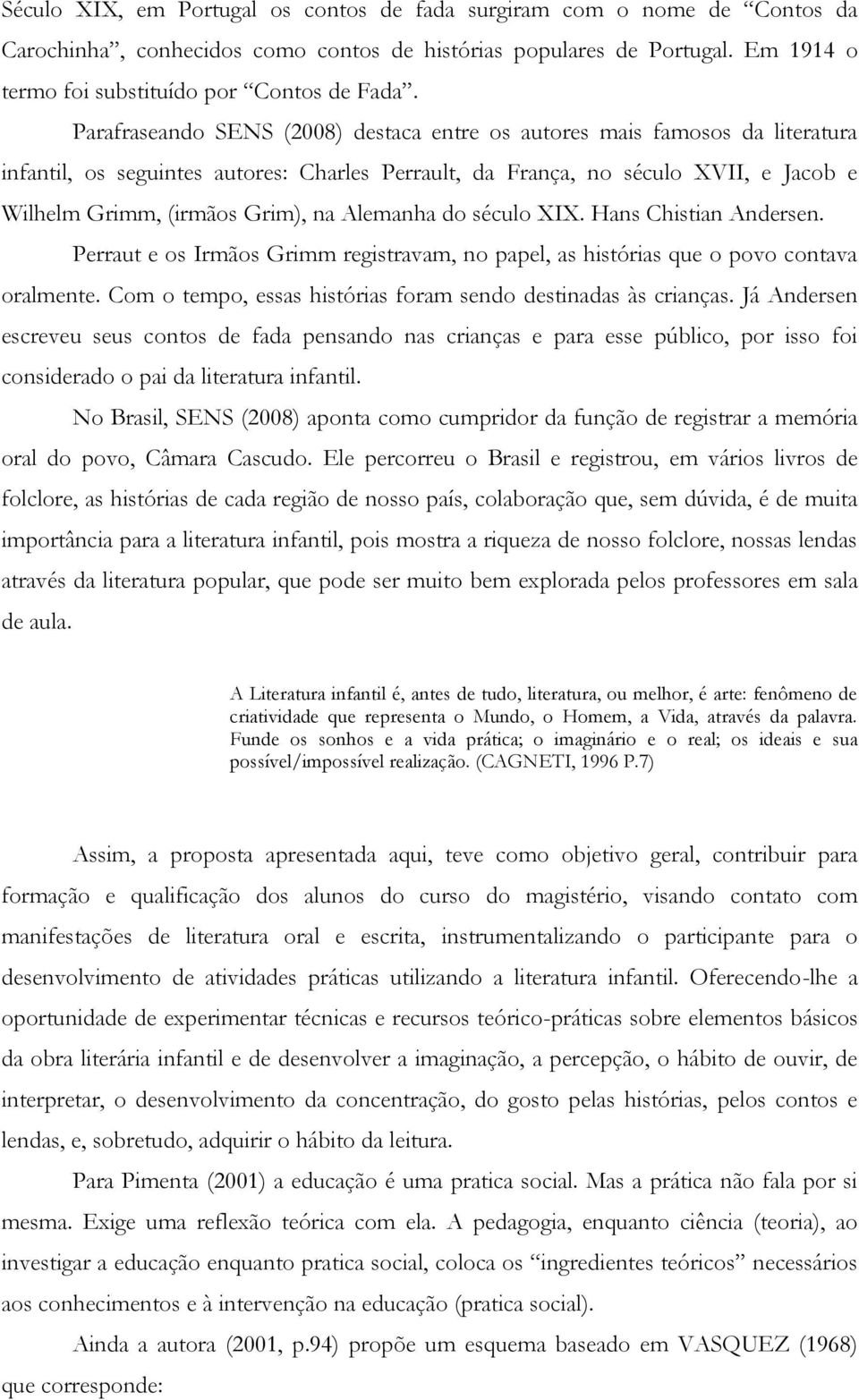 Alemanha do século XIX. Hans Chistian Andersen. Perraut e os Irmãos Grimm registravam, no papel, as histórias que o povo contava oralmente.