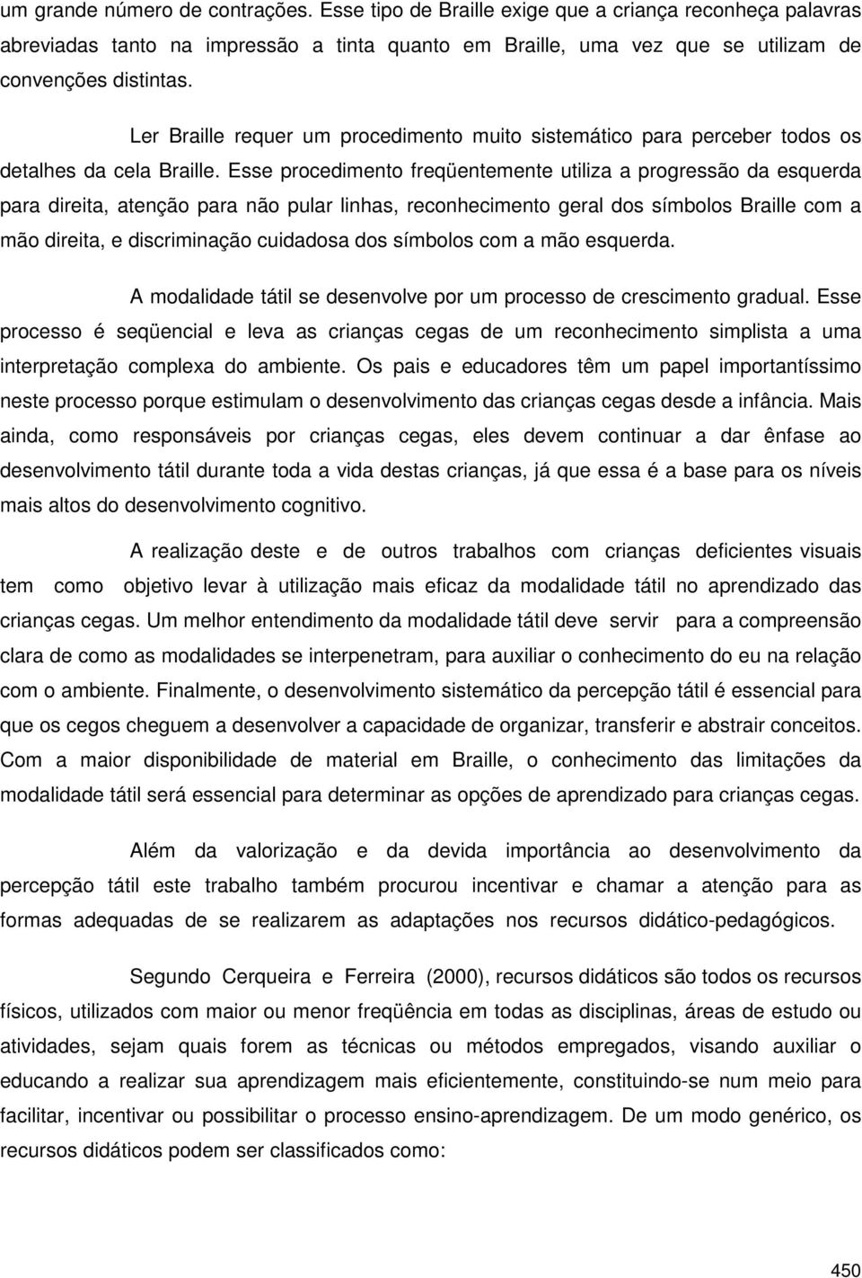 Esse procedimento freqüentemente utiliza a progressão da esquerda para direita, atenção para não pular linhas, reconhecimento geral dos símbolos Braille com a mão direita, e discriminação cuidadosa