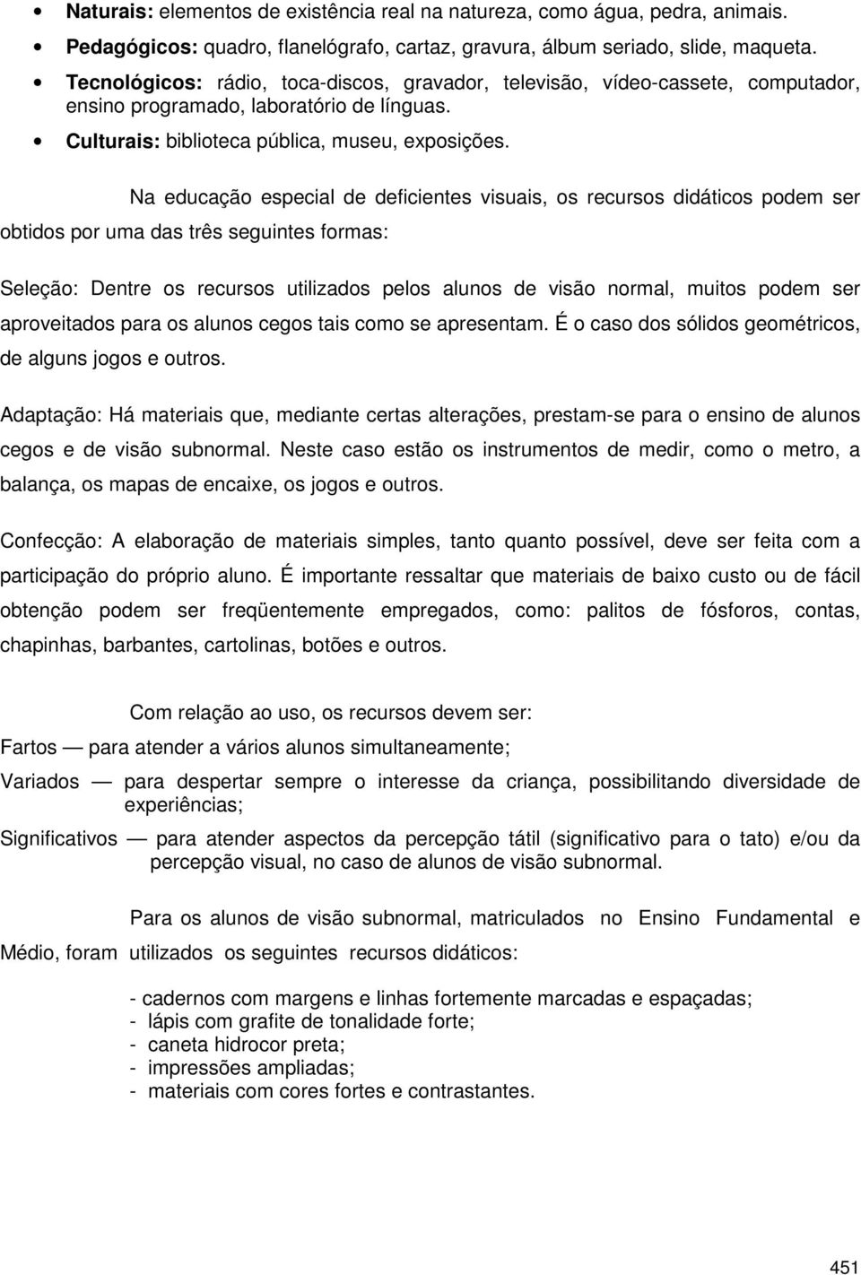 Na educação especial de deficientes visuais, os recursos didáticos podem ser obtidos por uma das três seguintes formas: Seleção: Dentre os recursos utilizados pelos alunos de visão normal, muitos