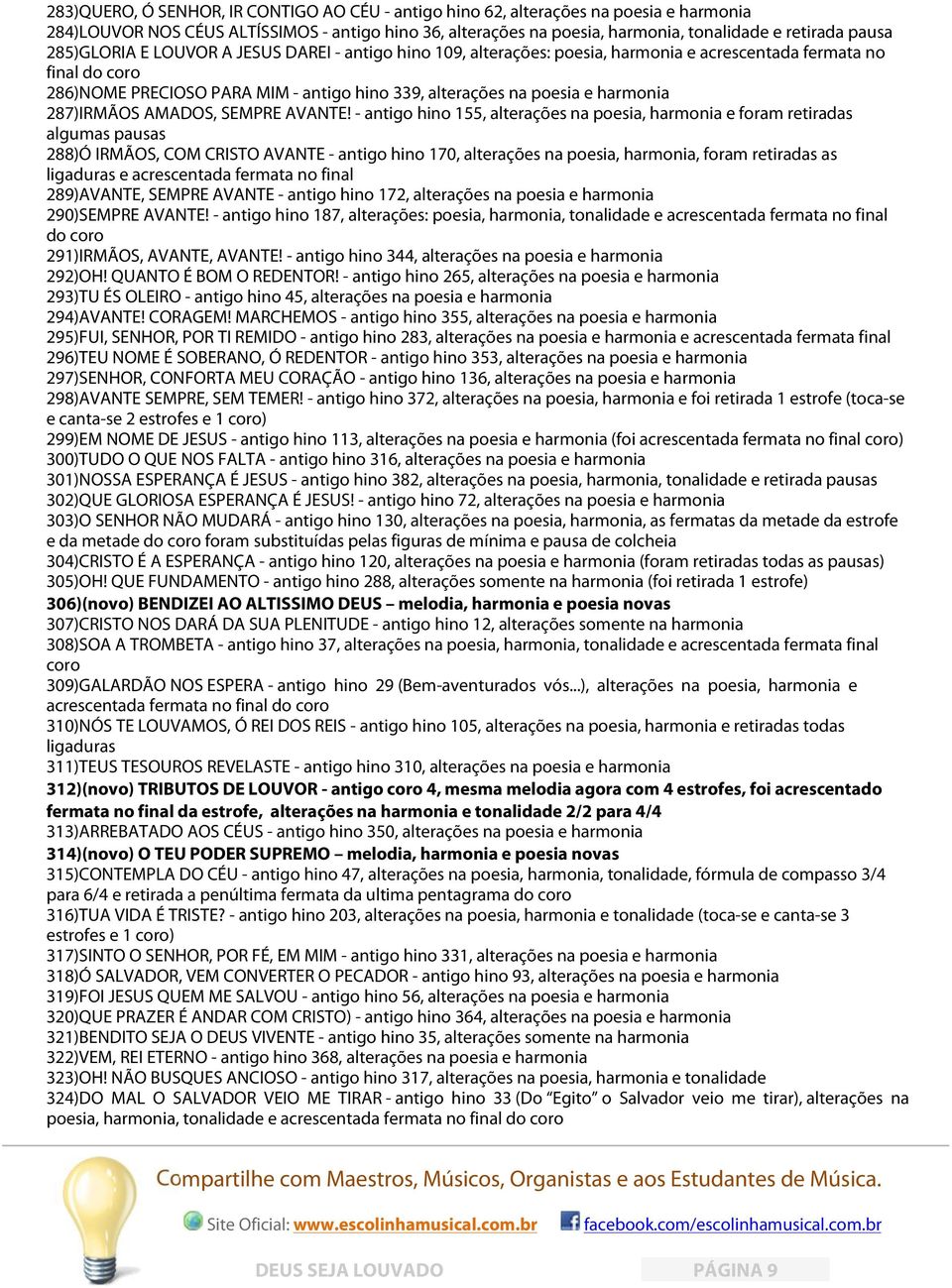 - antigo hino 155, alterações na poesia, e foram retiradas algumas pausas 288)Ó IRMÃOS, COM CRISTO AVANTE - antigo hino 170, alterações na poesia,, foram retiradas as ligaduras e acrescentada fermata