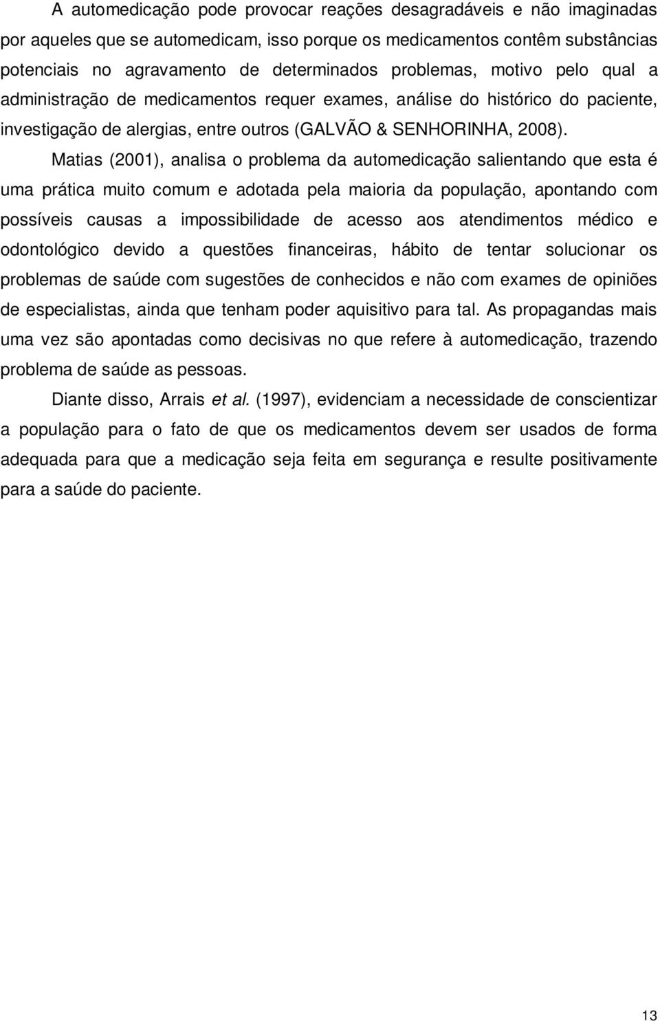 Matias (2001), analisa o problema da automedicação salientando que esta é uma prática muito comum e adotada pela maioria da população, apontando com possíveis causas a impossibilidade de acesso aos