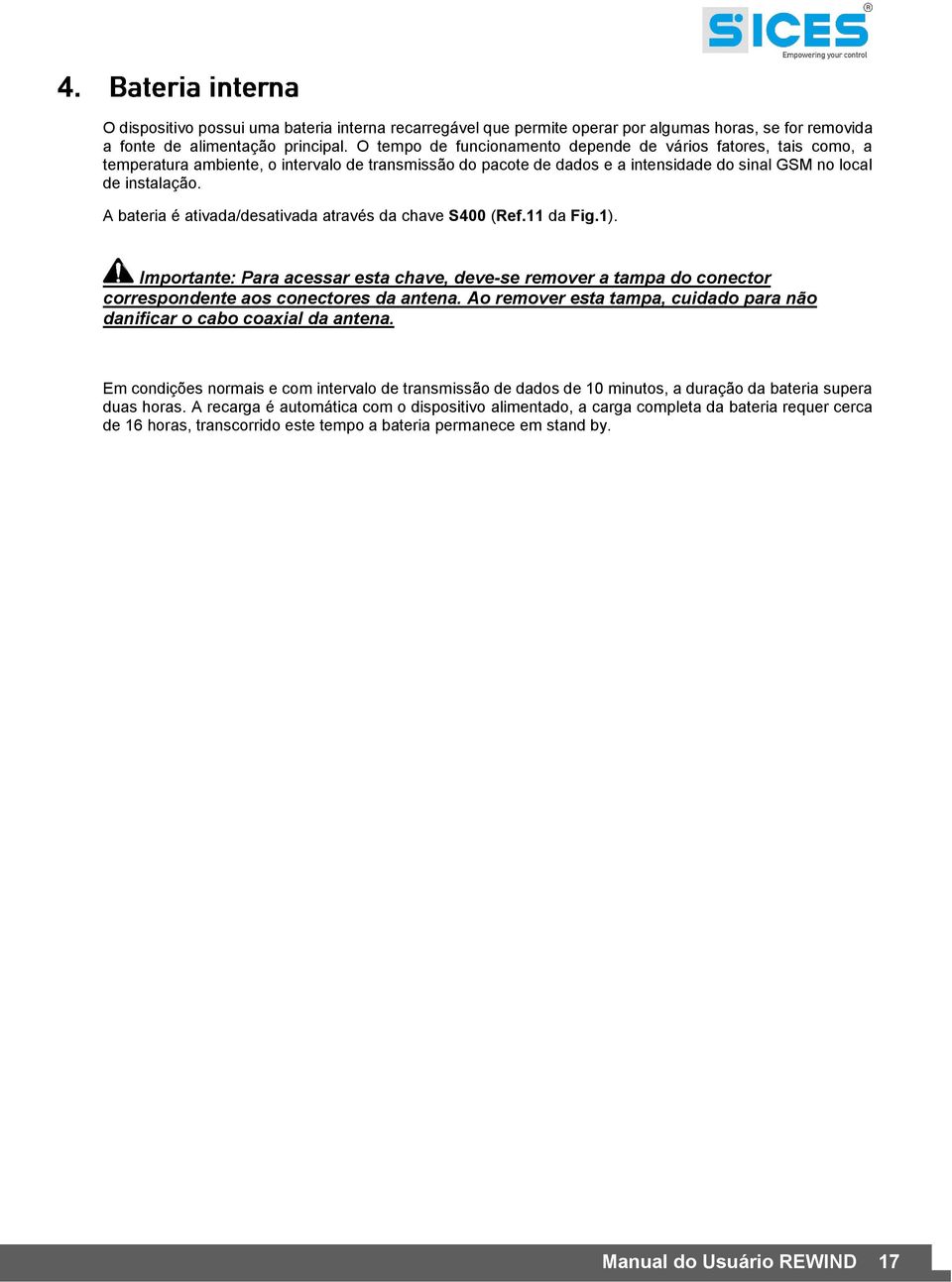 A bateria é ativada/desativada através da chave S400 (Ref.11 da Fig.1). Importante: Para acessar esta chave, deve-se remover a tampa do conector correspondente aos conectores da antena.