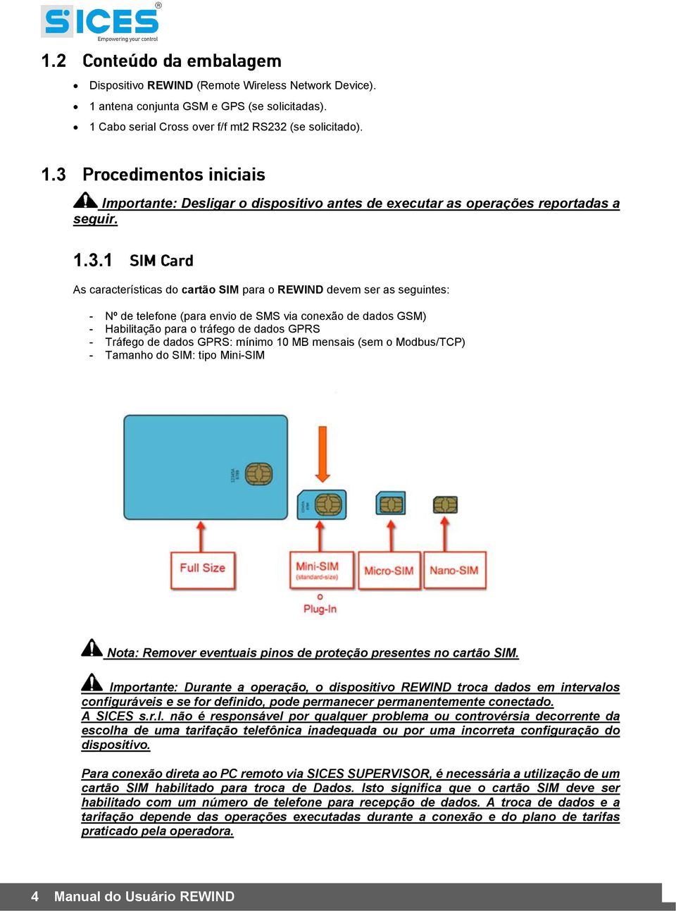 dados GPRS: mínimo 10 MB mensais (sem o Modbus/TCP) - Tamanho do SIM: tipo Mini-SIM Nota: Remover eventuais pinos de proteção presentes no cartão SIM.