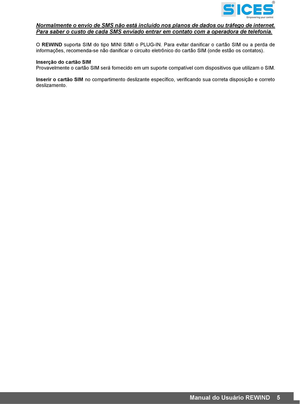 Para evitar danificar o cartão SIM ou a perda de informações, recomenda-se não danificar o circuito eletrônico do cartão SIM (onde estão os contatos).