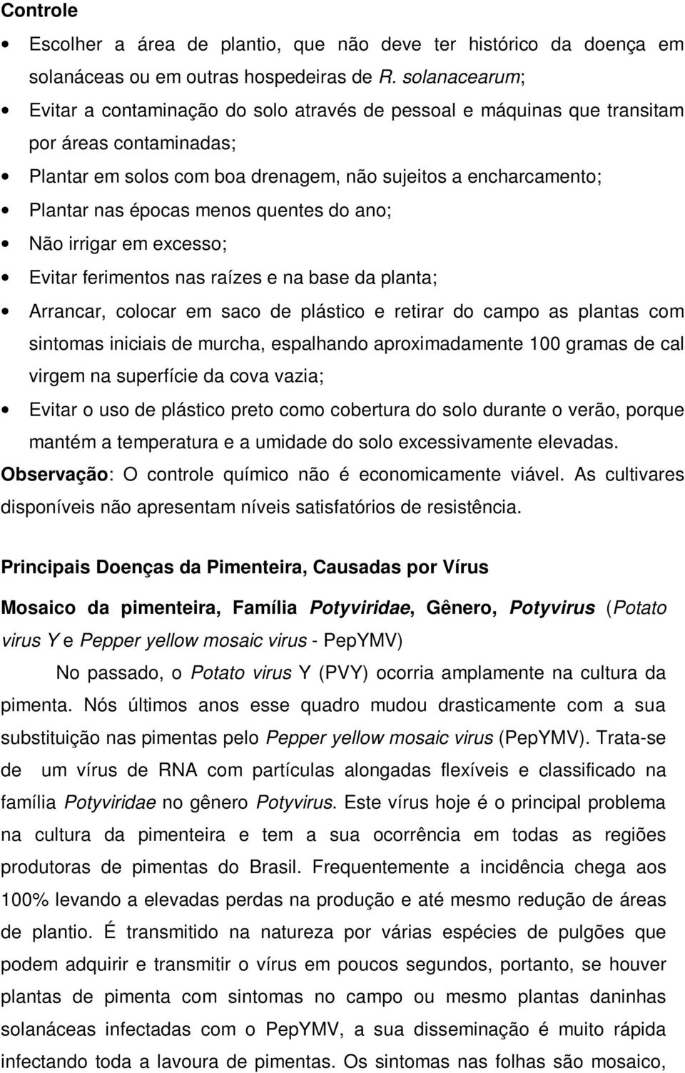 menos quentes do ano; Não irrigar em excesso; Evitar ferimentos nas raízes e na base da planta; Arrancar, colocar em saco de plástico e retirar do campo as plantas com sintomas iniciais de murcha,