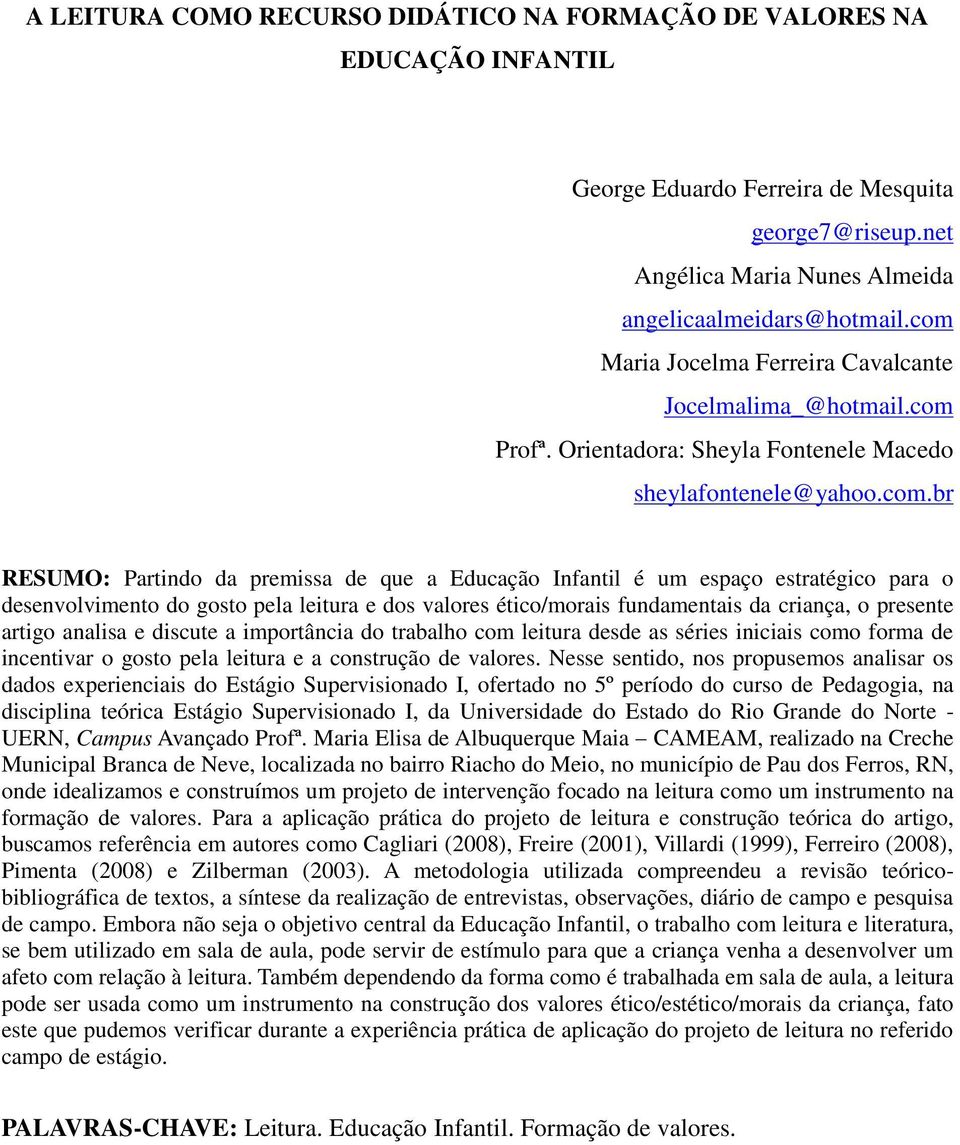 espaço estratégico para o desenvolvimento do gosto pela leitura e dos valores ético/morais fundamentais da criança, o presente artigo analisa e discute a importância do trabalho com leitura desde as