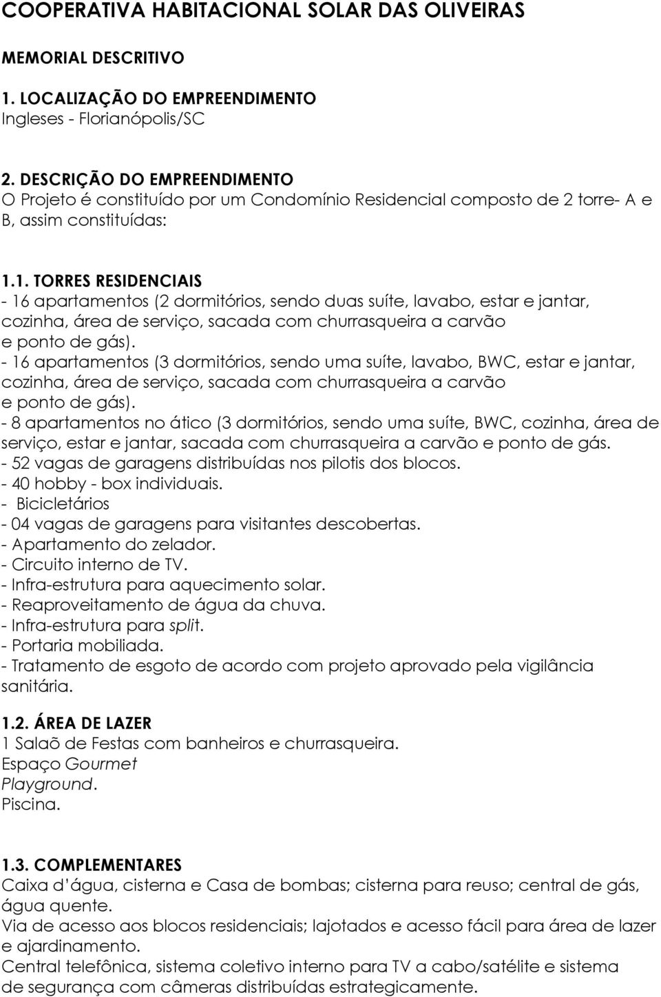 1. TORRES RESIDENCIAIS - 16 apartamentos (2 dormitórios, sendo duas suíte, lavabo, estar e jantar, cozinha, área de serviço, sacada com churrasqueira a carvão e ponto de gás).