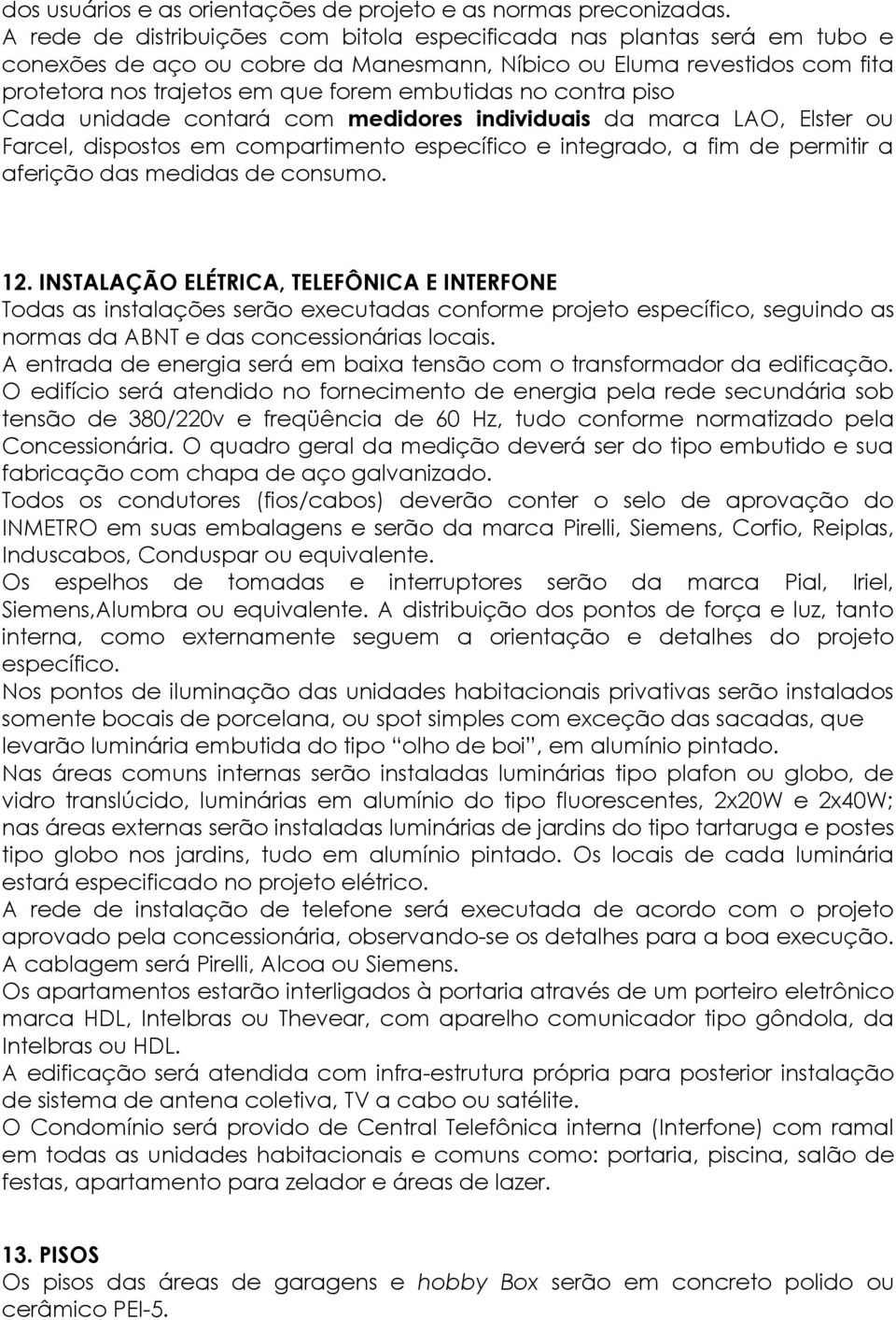 contra piso Cada unidade contará com medidores individuais da marca LAO, Elster ou Farcel, dispostos em compartimento específico e integrado, a fim de permitir a aferição das medidas de consumo. 12.