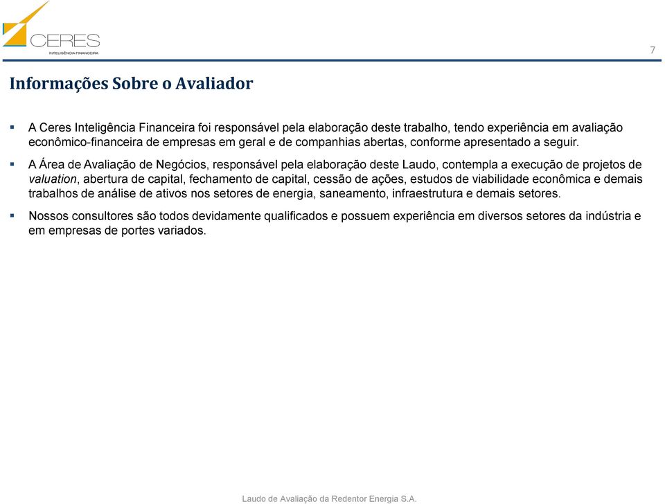 A Área de Avaliação de Negócios, responsável pela elaboração deste Laudo, contempla a execução de projetos de valuation, abertura de capital, fechamento de capital, cessão de