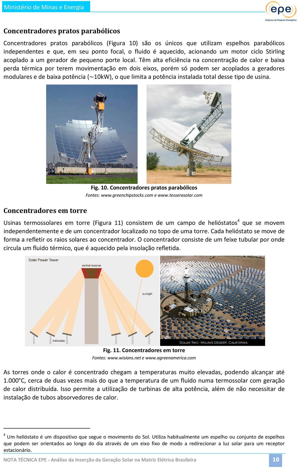 Têm alta eficiência na concentração de calor e baixa perda térmica por terem movimentação em dois eixos, porém só podem ser acoplados a geradores modulares e de baixa potência (~10kW), o que limita a