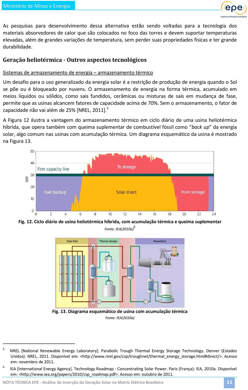 Geração heliotérmica - Outros aspectos tecnológicos Sistemas de armazenamento de energia armazenamento térmico Um desafio para o uso generalizado da energia solar é a restrição de produção de energia