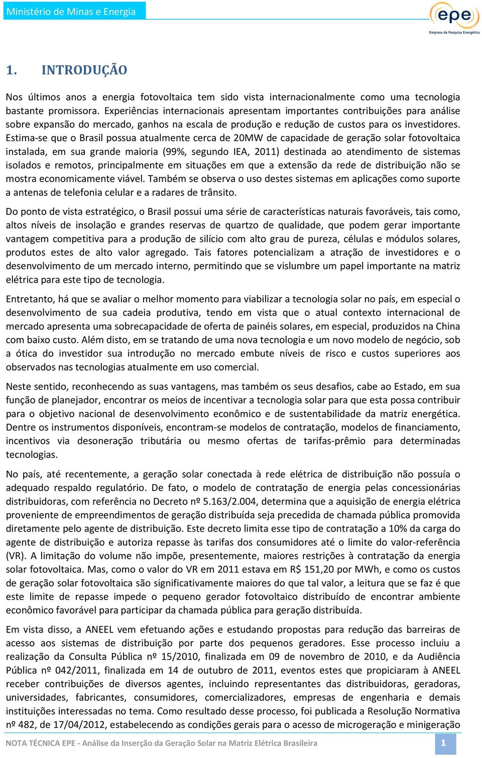 Estima-se que o Brasil possua atualmente cerca de 20MW de capacidade de geração solar fotovoltaica instalada, em sua grande maioria (99%, segundo IEA, 2011) destinada ao atendimento de sistemas